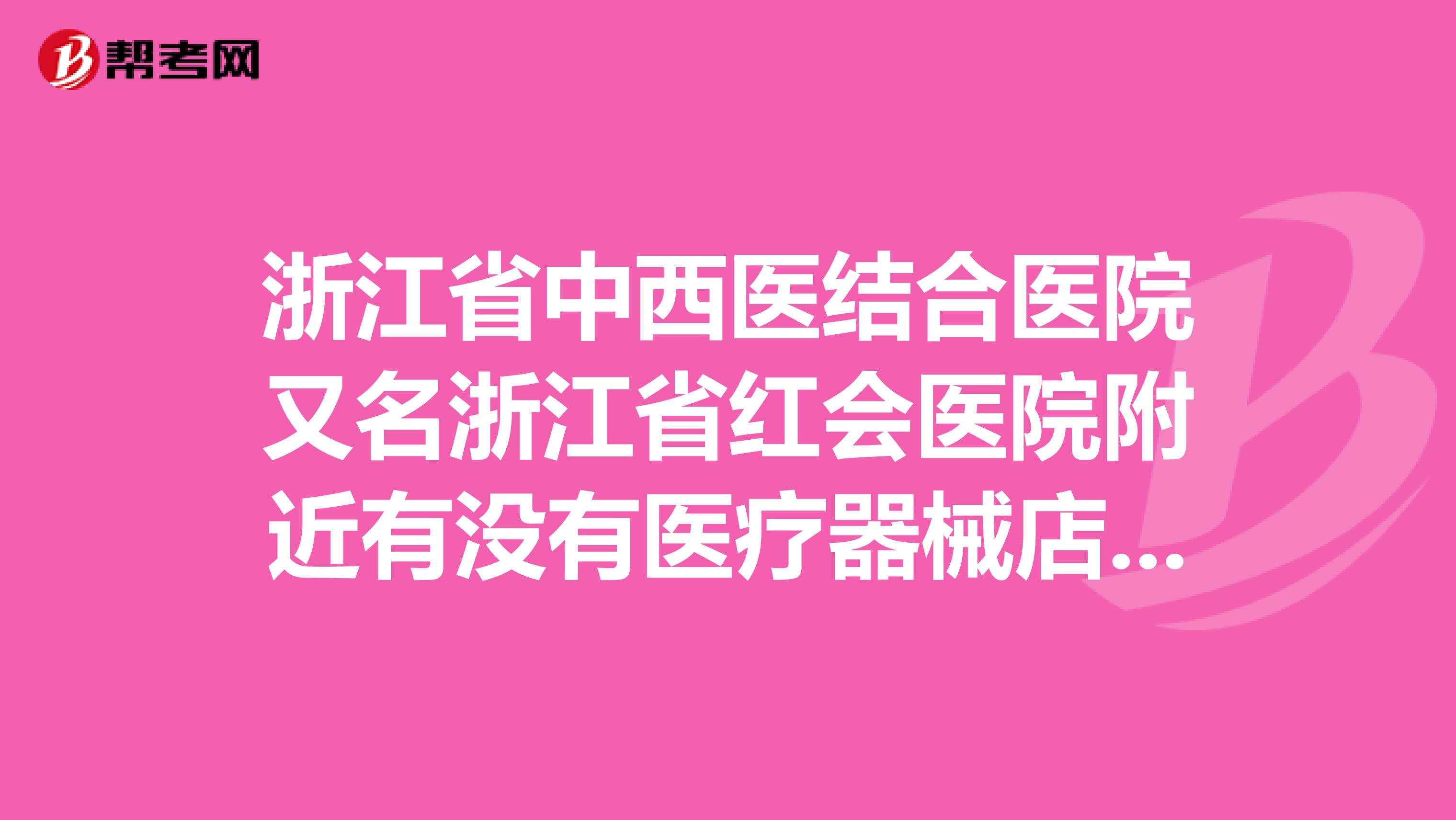 浙江省中西医结合医院又名浙江省红会医院附近有没有医疗器械店或是药店啊