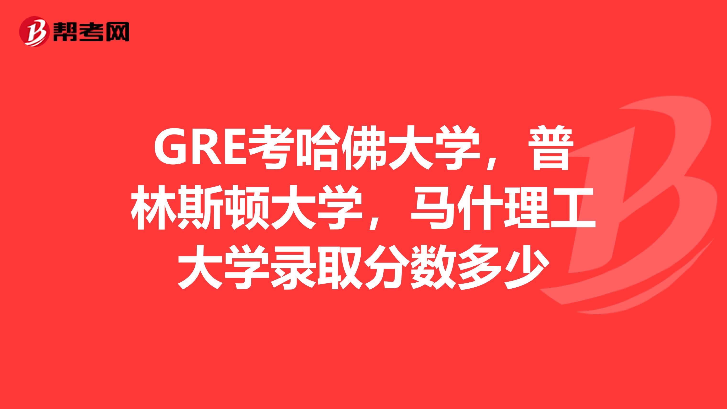 GRE考哈佛大学，普林斯顿大学，马什理工大学录取分数多少