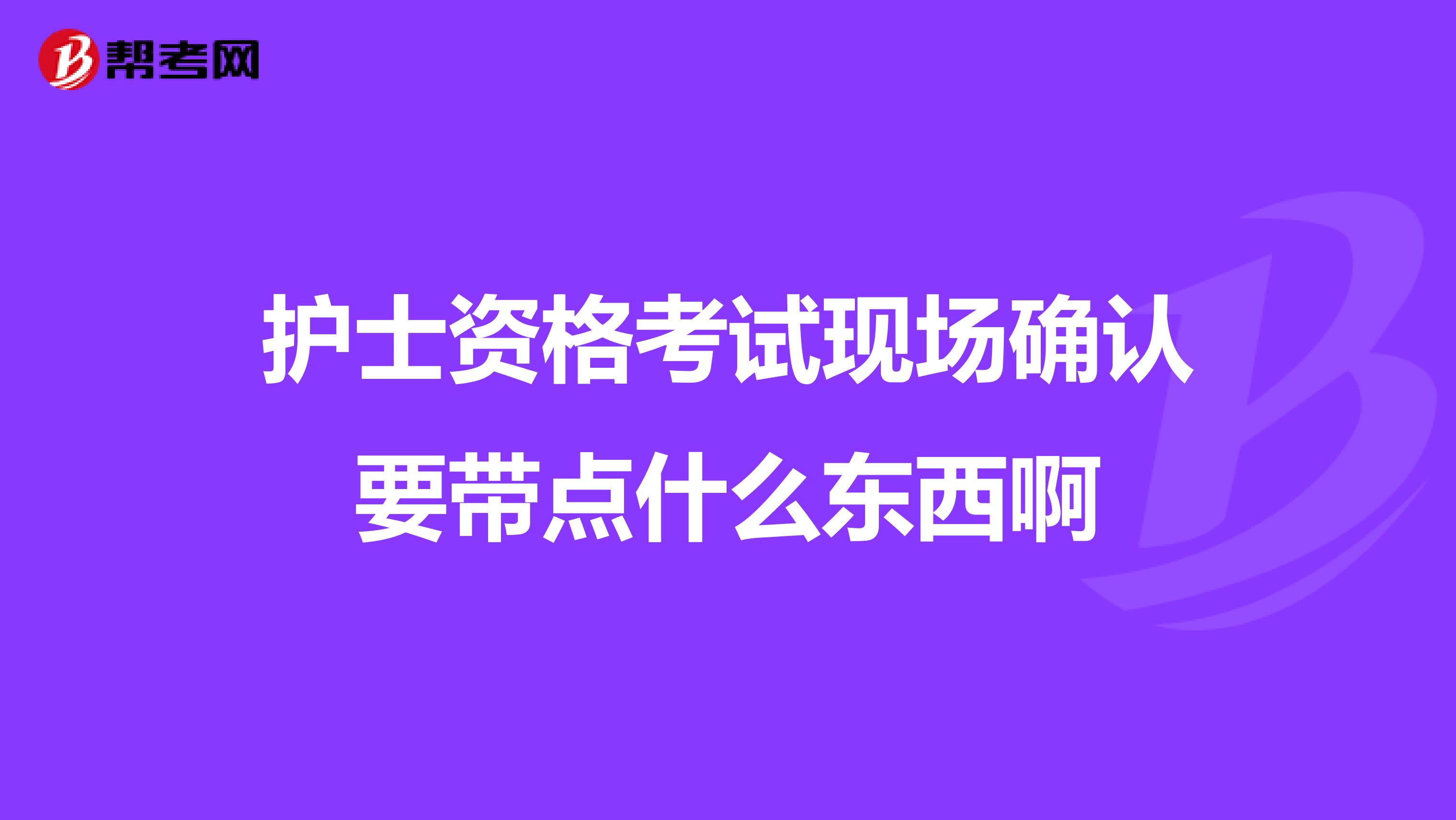 护士资格考试现场确认要带点什么东西啊