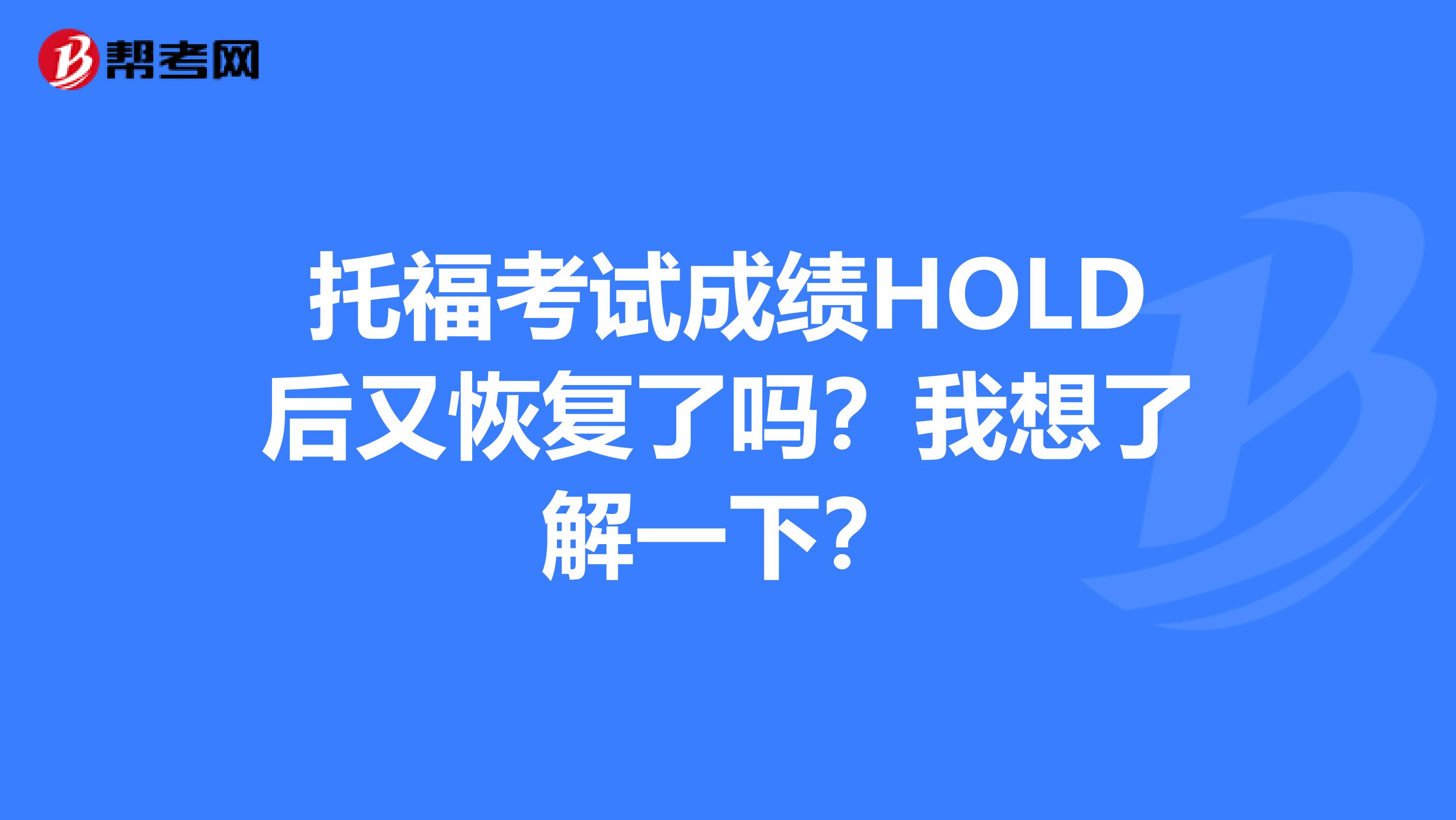 托福考试成绩HOLD后又恢复了吗?我想了解一下?