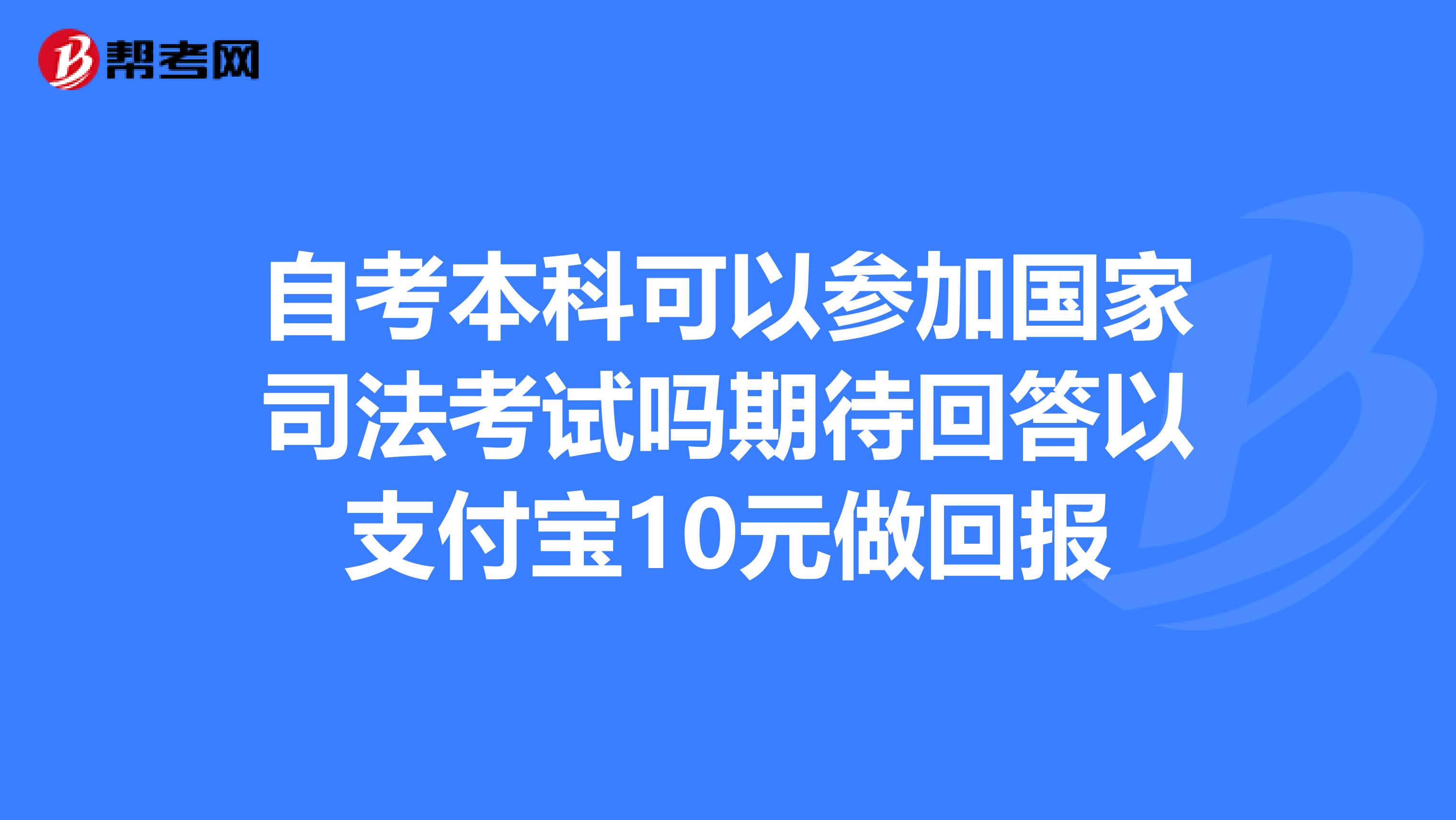 自考本科可以参加国家司法考试吗期待回答以支付宝10元做回报