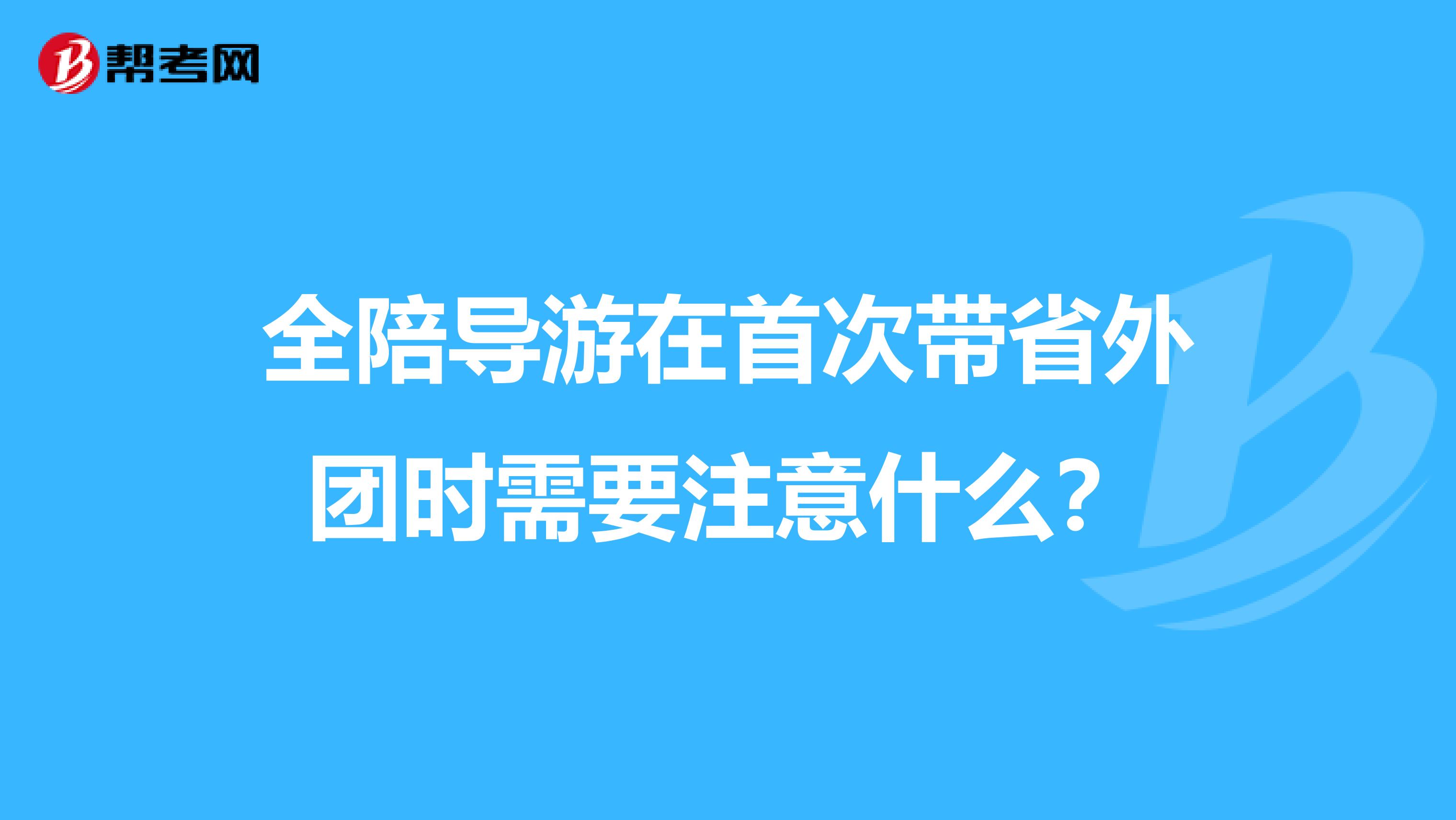 全陪导游在首次带省外团时需要注意什么?
