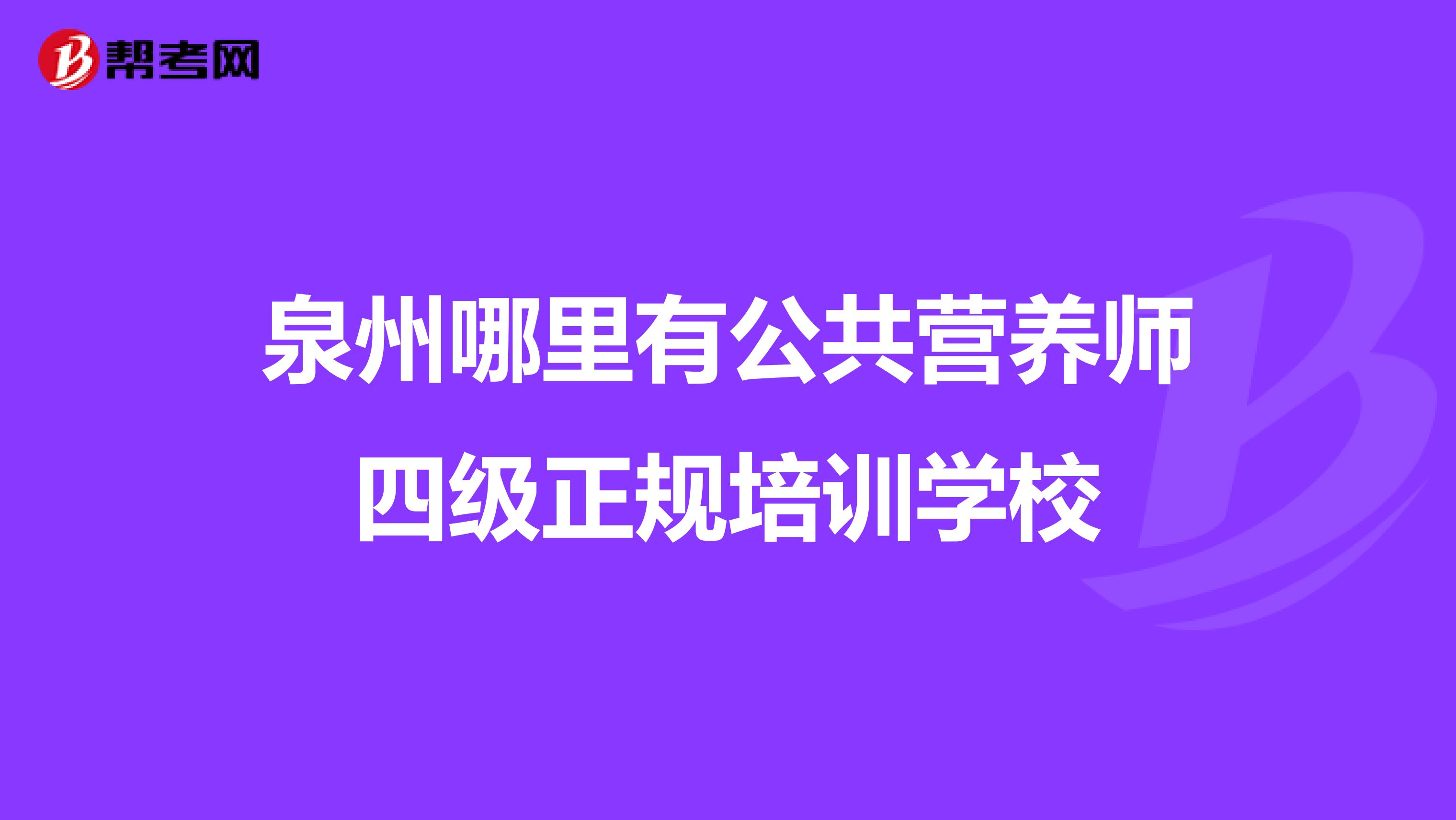 泉州哪里有公共营养师四级正规培训学校
