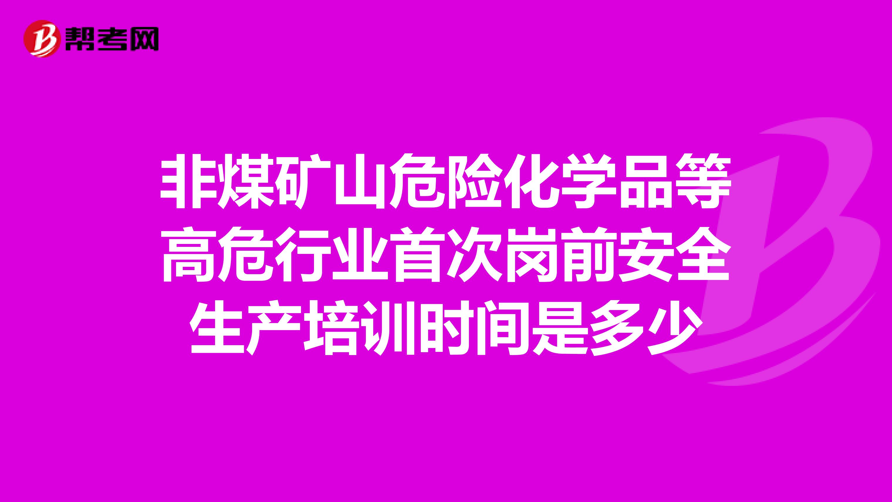 非煤矿山危险化学品等高危行业首次岗前安全生产培训时间是多少