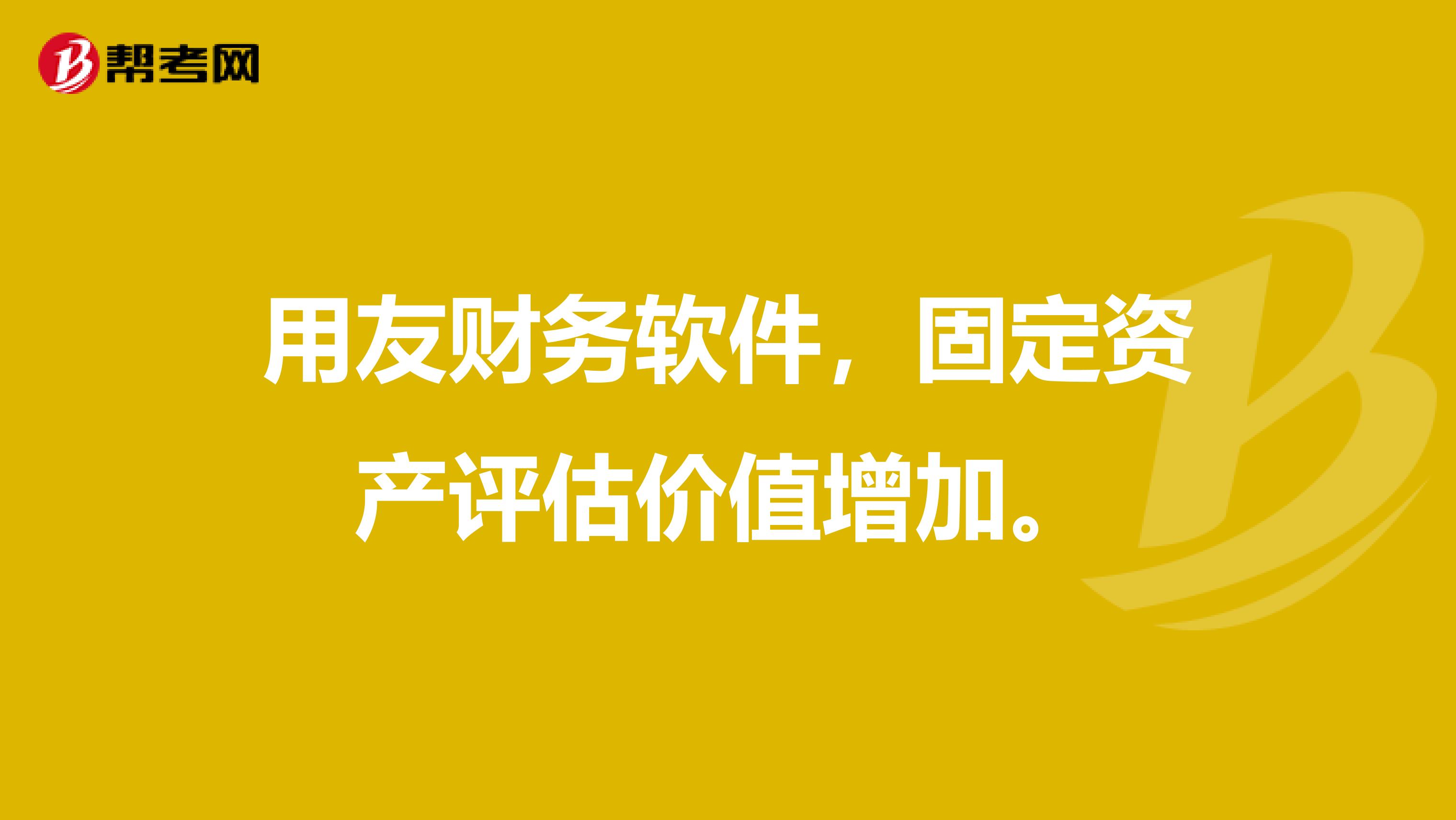 用友财务软件，固定资产评估价值增加。