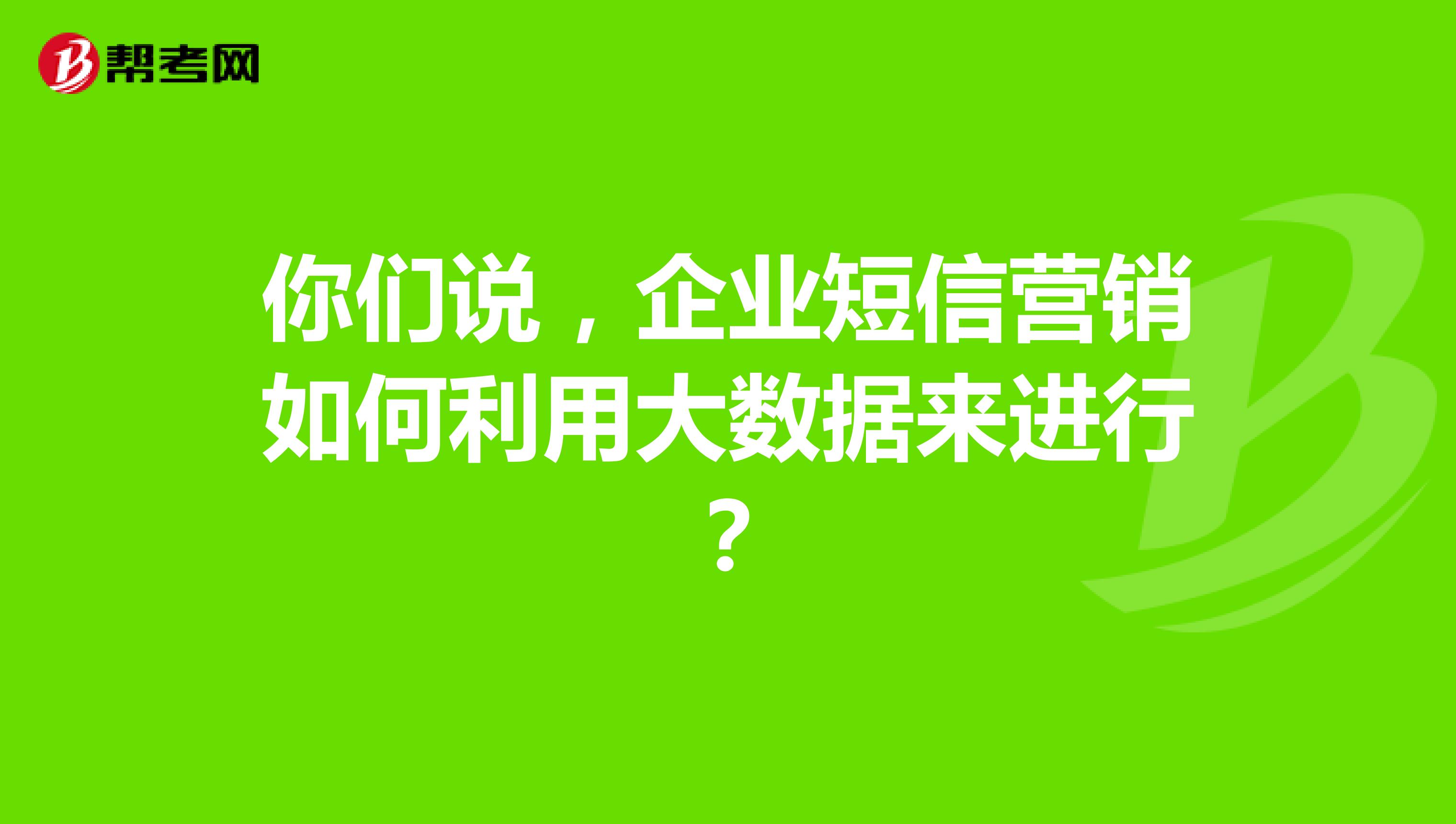 你们说，企业短信营销如何利用大数据来进行？