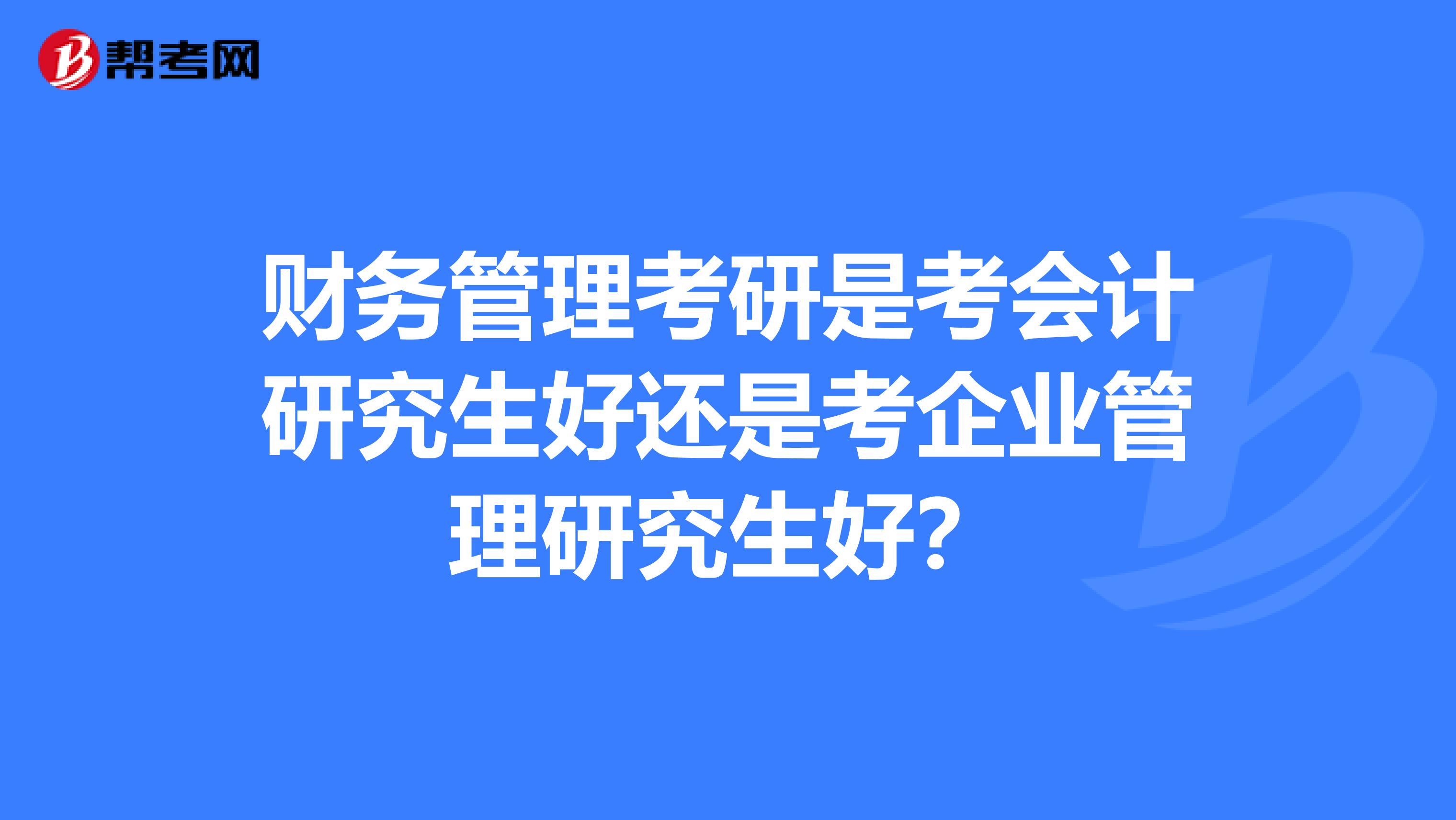 财务管理考研是考会计研究生好还是考企业管理研究生好?
