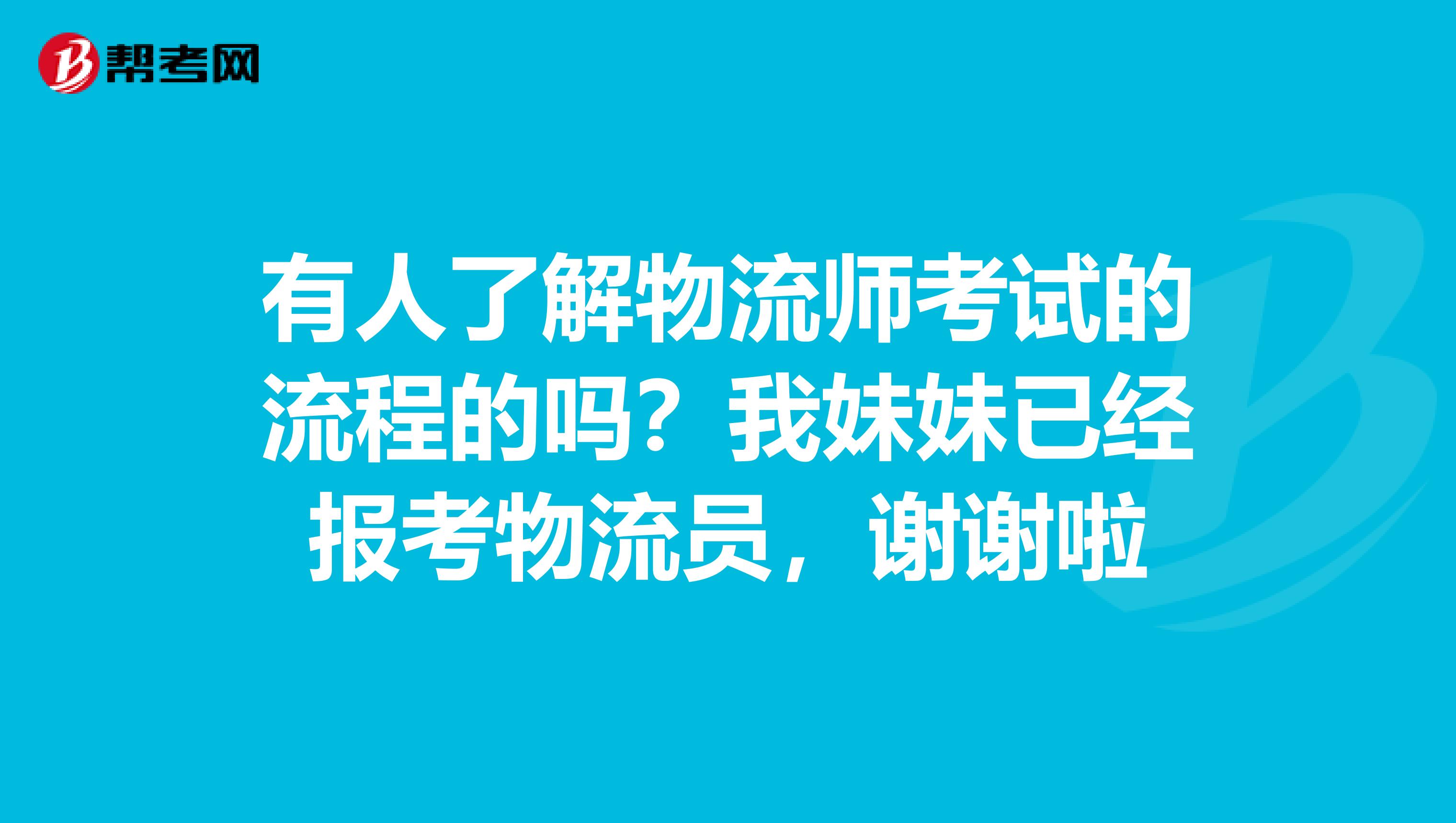 有人了解物流師考試的流程的嗎？我妹妹已經報考物流員，謝謝啦