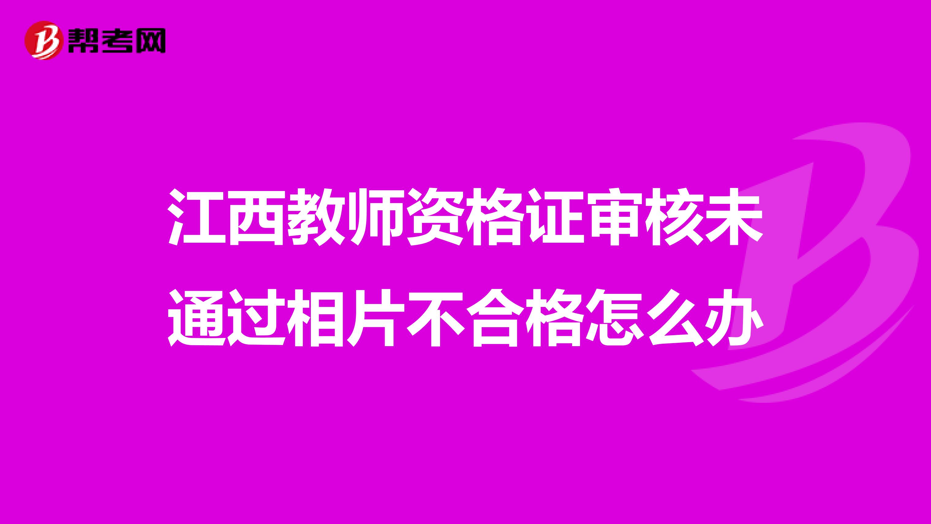 江西教师资格证审核未通过相片不合格怎么办