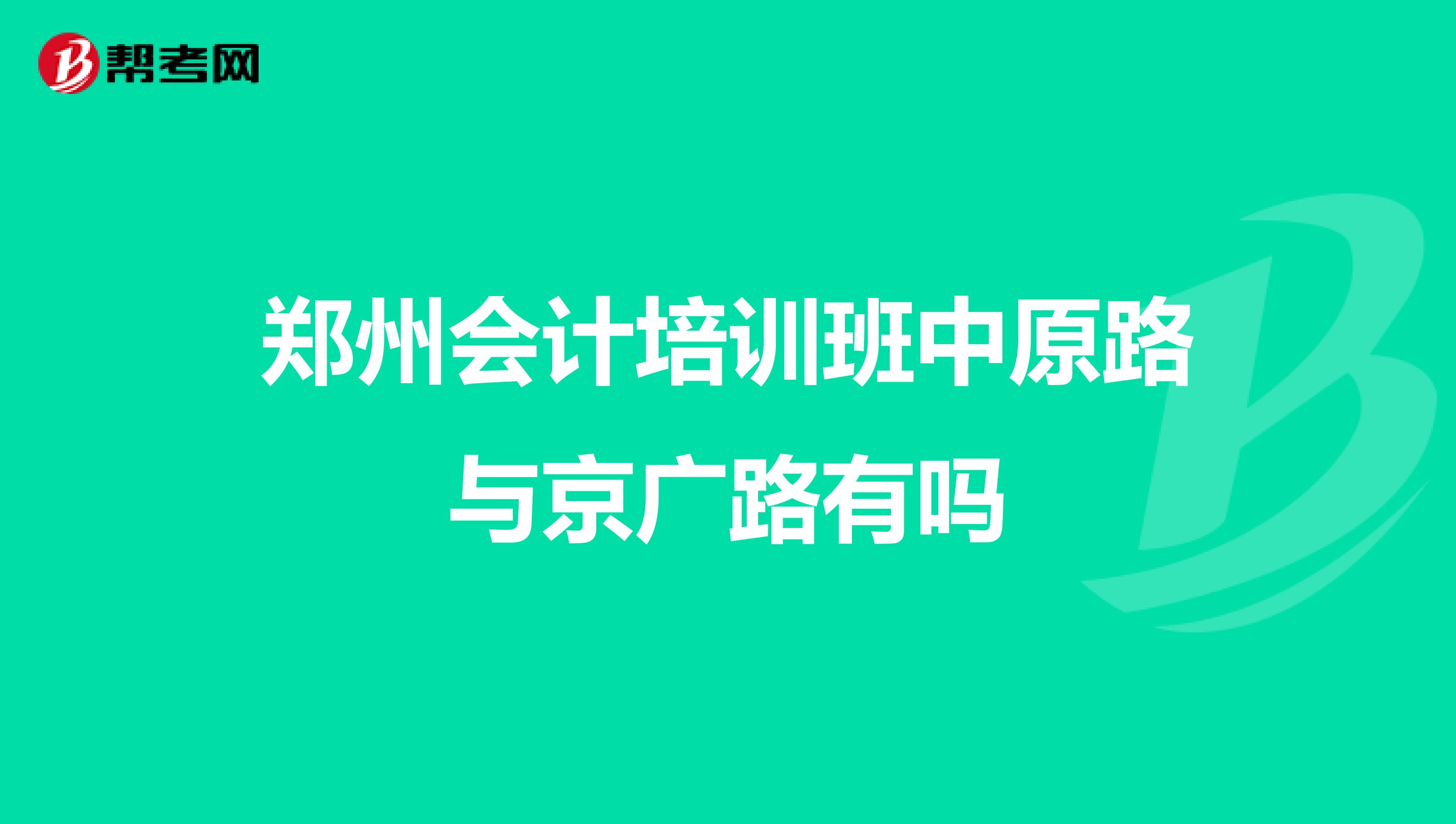 郑州会计培训班中原路与京广路有吗