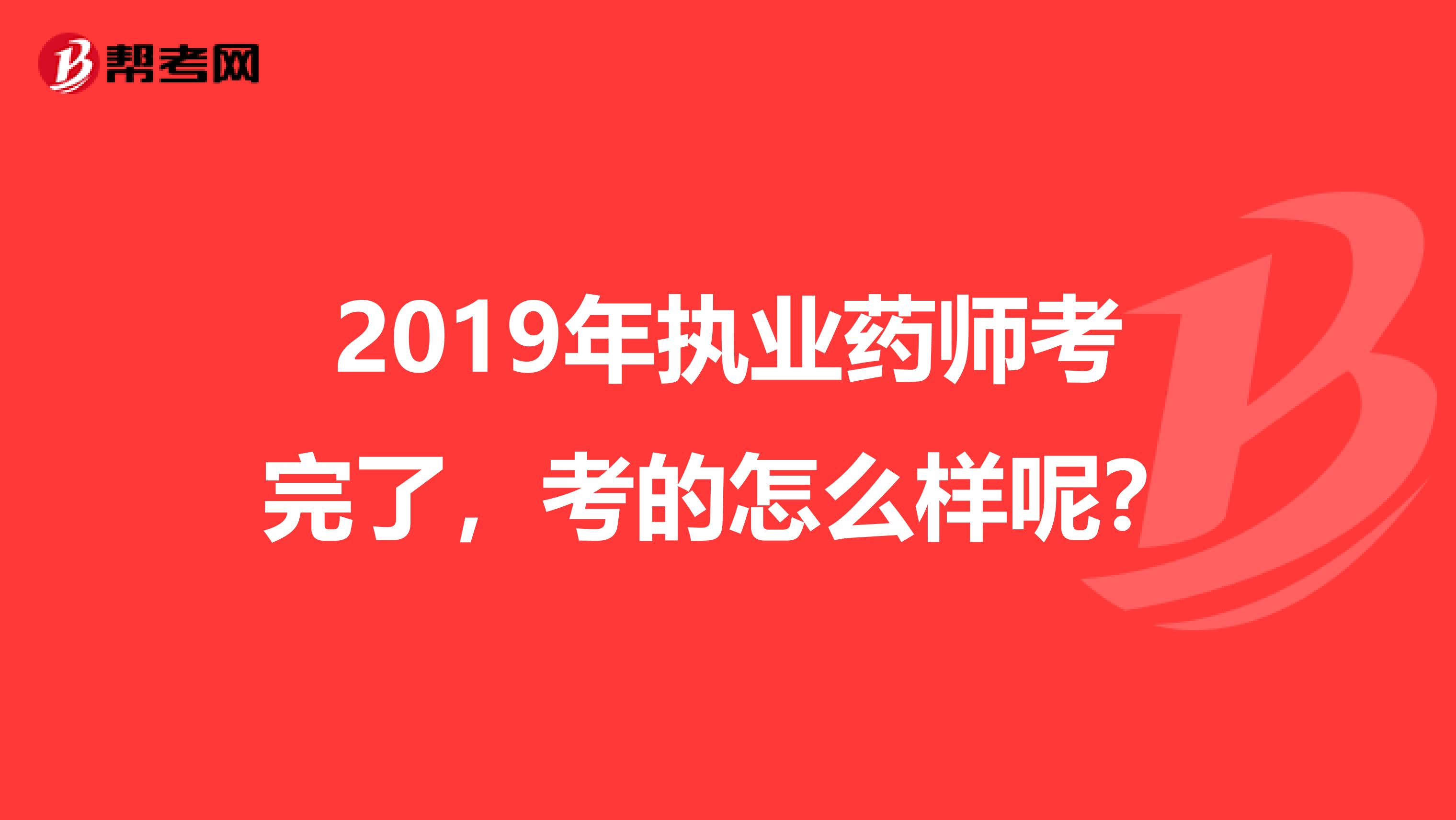 2019年执业药师考完了，考的怎么样呢？