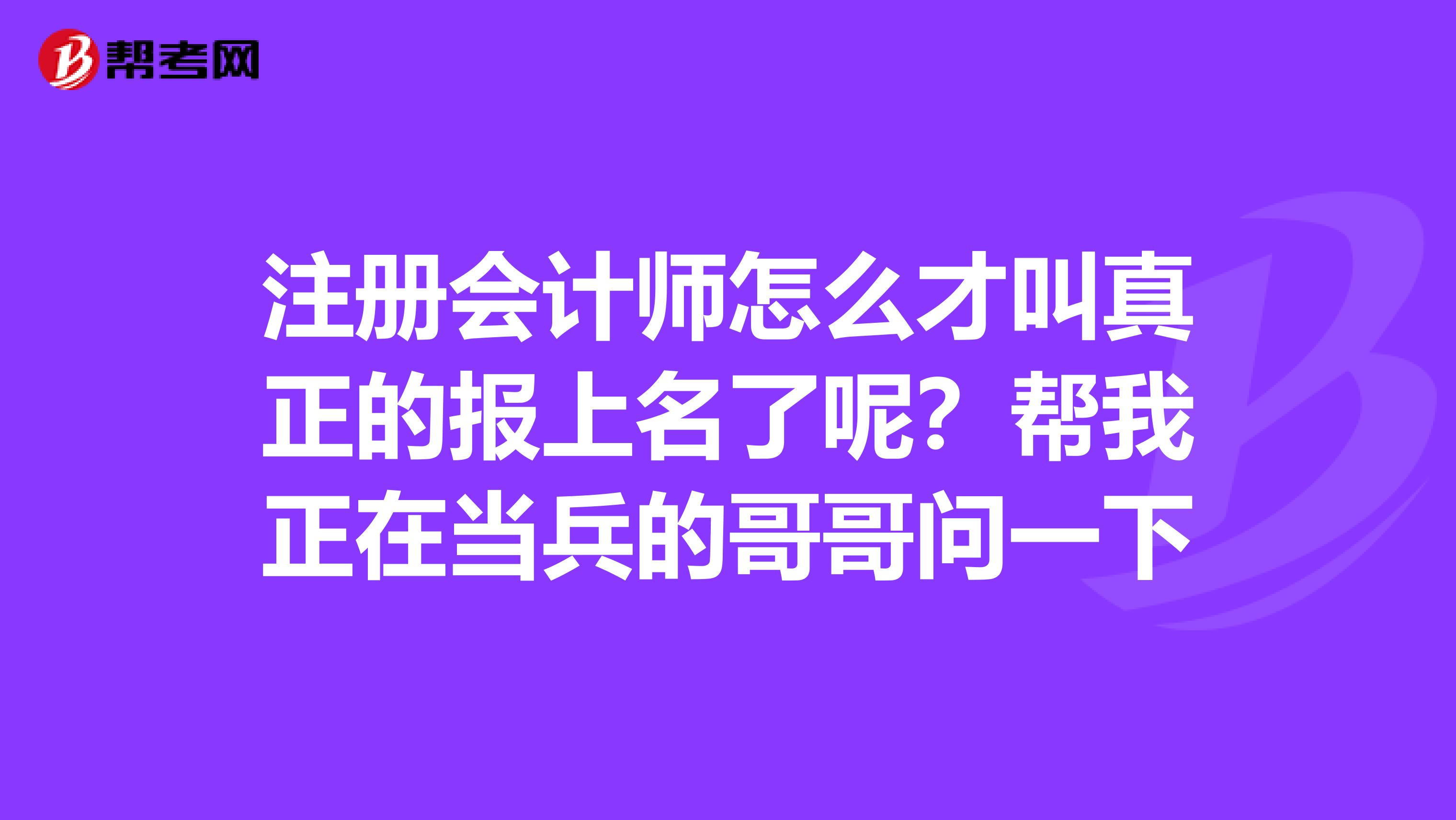 注冊會計師怎么才叫真正的報上名了呢?幫我正在當(dāng)兵的哥哥問一下