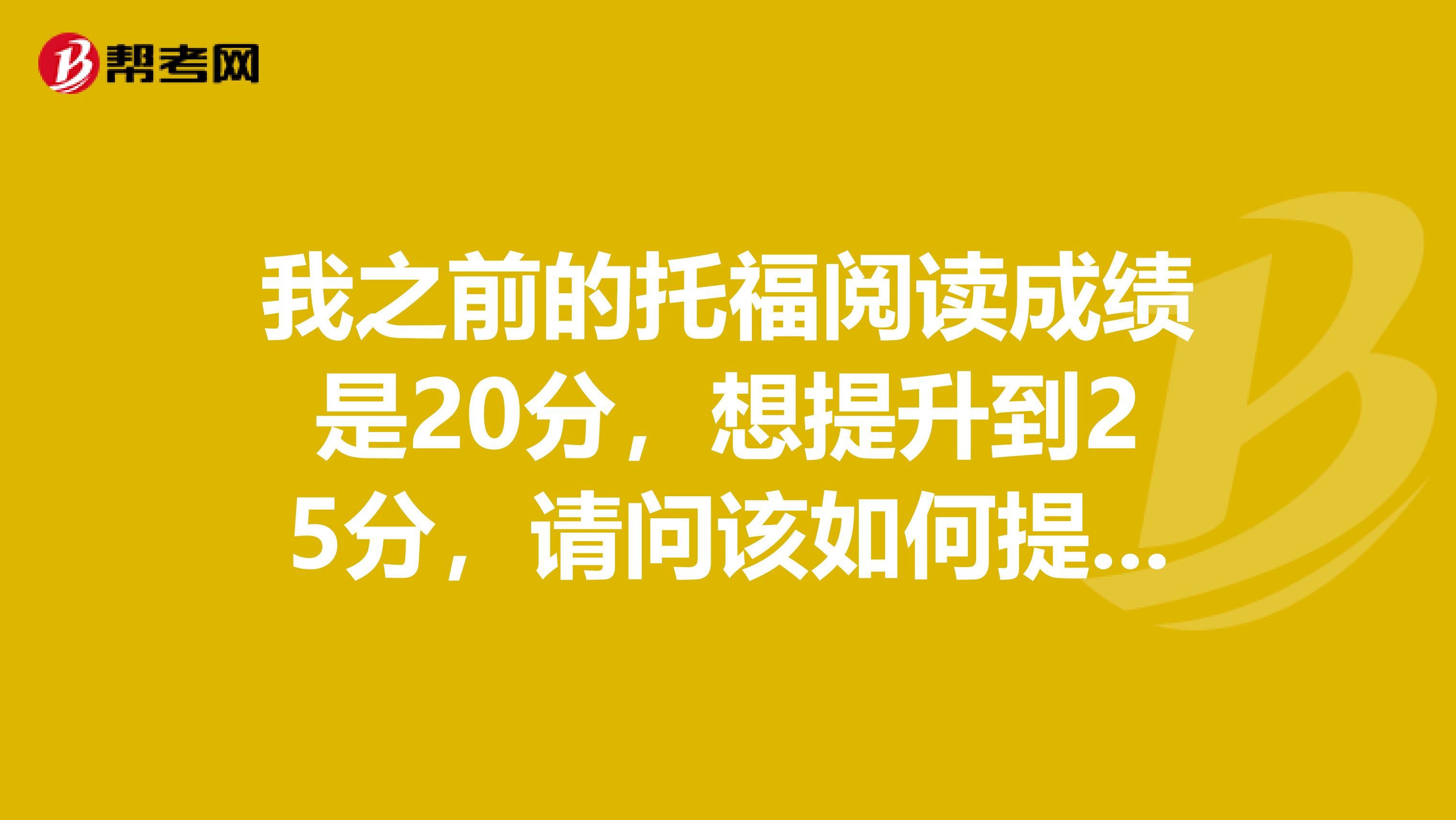 我之前的托福閱讀成績是20分，想提升到25分，請問該如何提升？