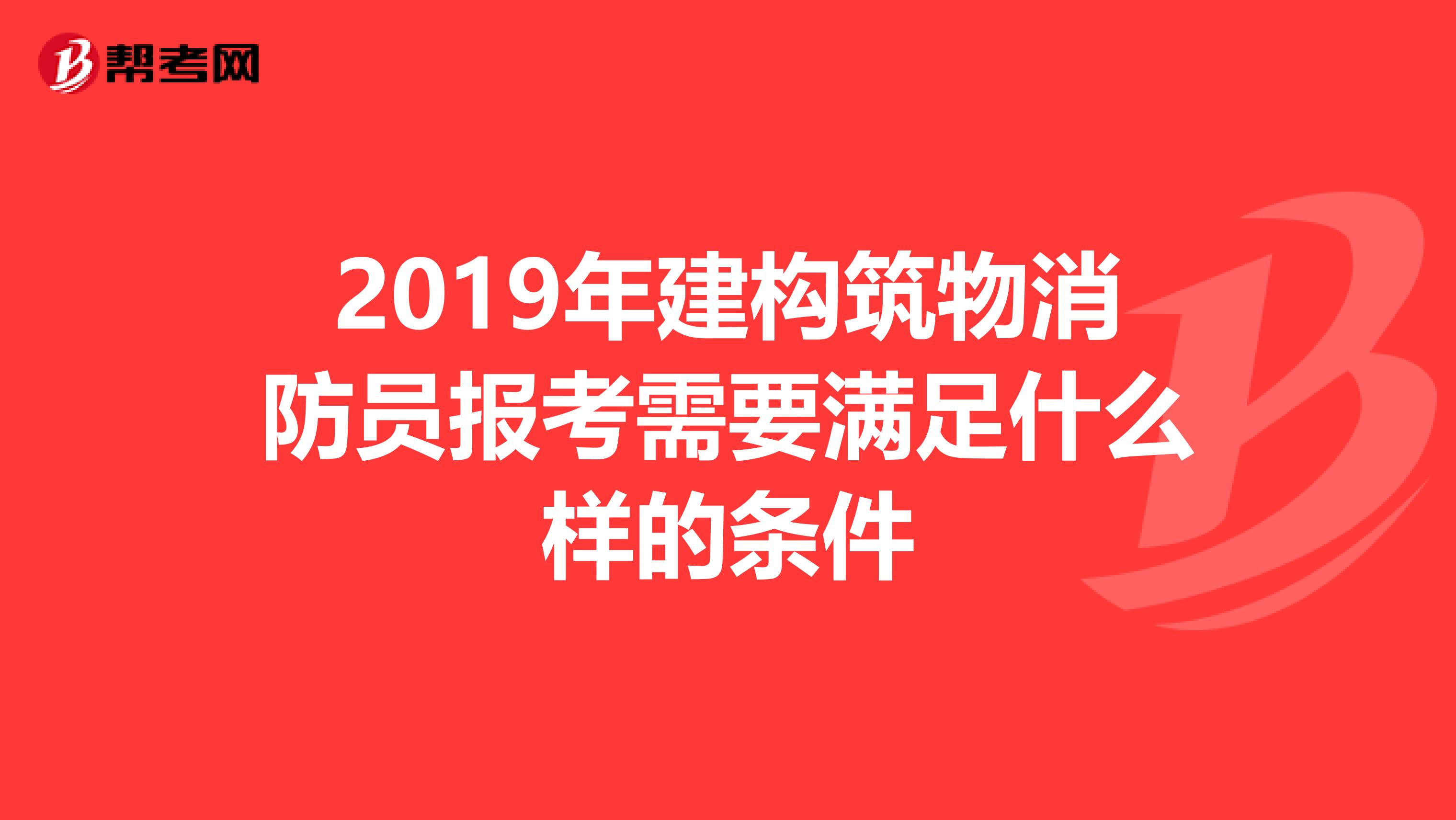 2019年建构筑物消防员报考需要满足什么样的条件