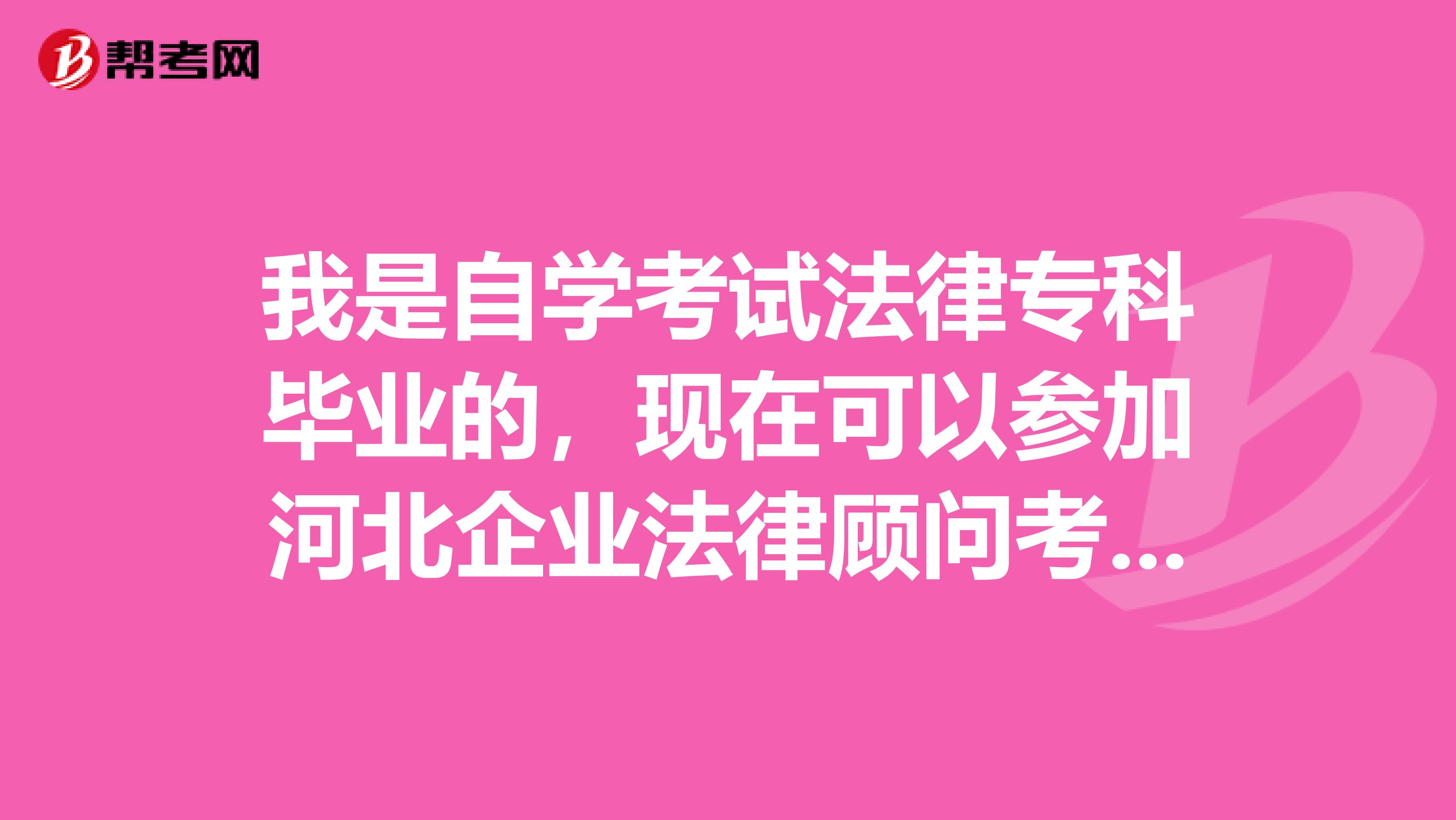 我是自学考试法律专科毕业的，现在可以参加河北企业法律顾问考试吗