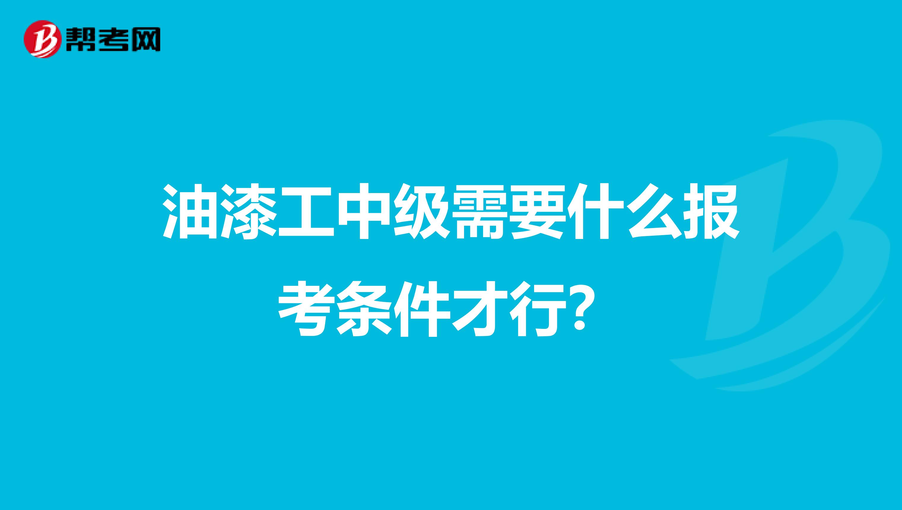 油漆工中级需要什么报考条件才行？