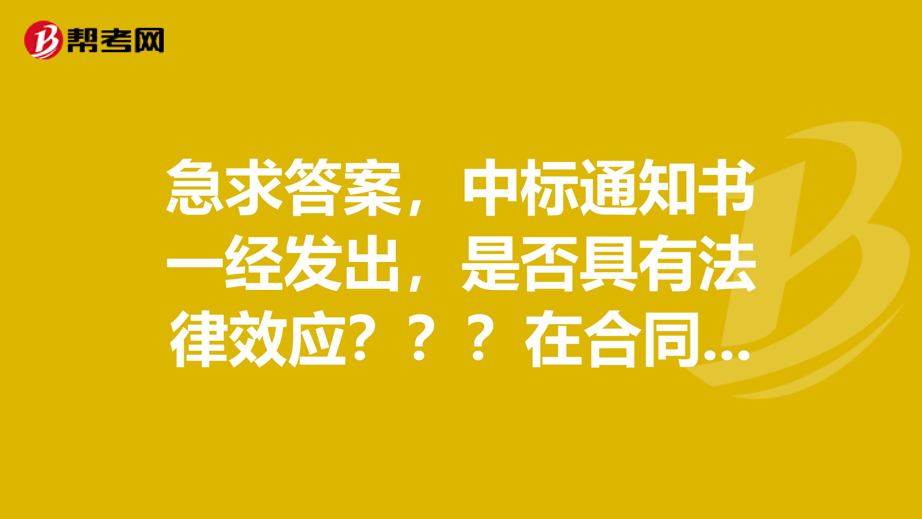 急求答案，中標通知書一經(jīng)發(fā)出，是否具有法律效應？？？在合同員考試中看到的