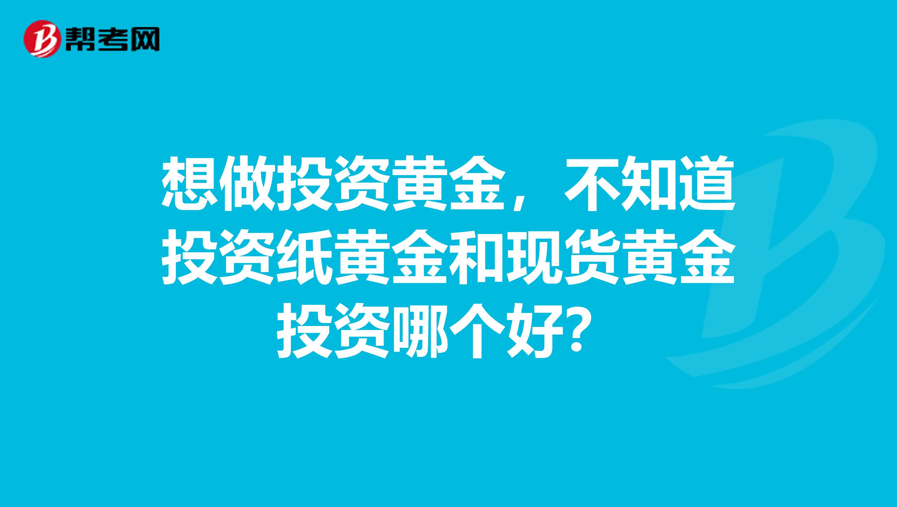 想做投资黄金,不知道投资纸黄金和现货黄金投资哪个好?