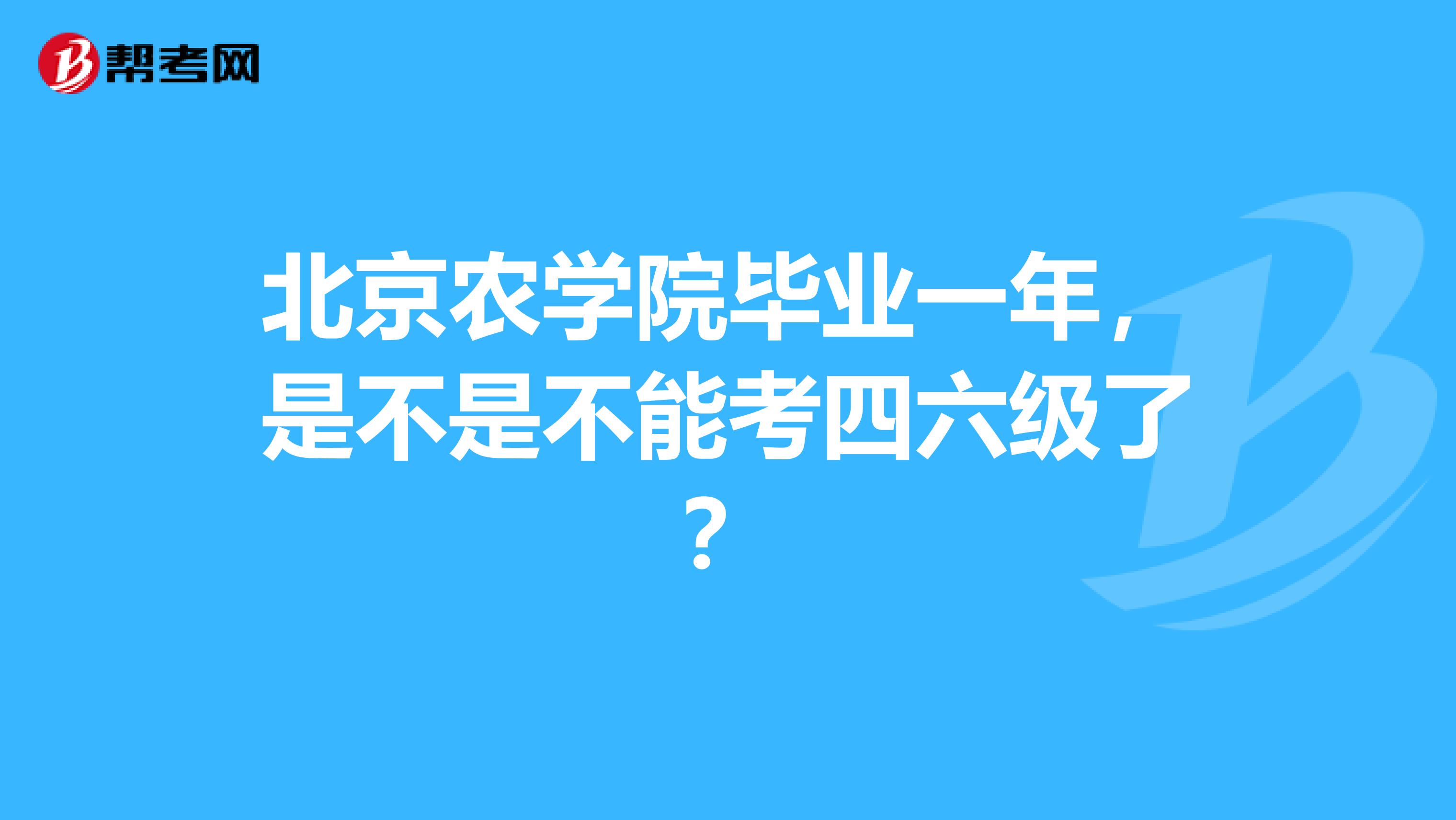 北京农学院毕业一年，是不是不能考四六级了？