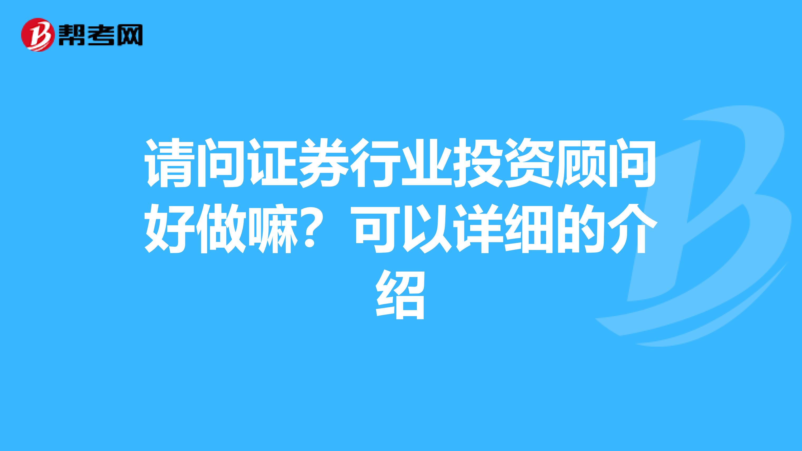 請問證券行業(yè)投資顧問好做嘛？可以詳細的介紹