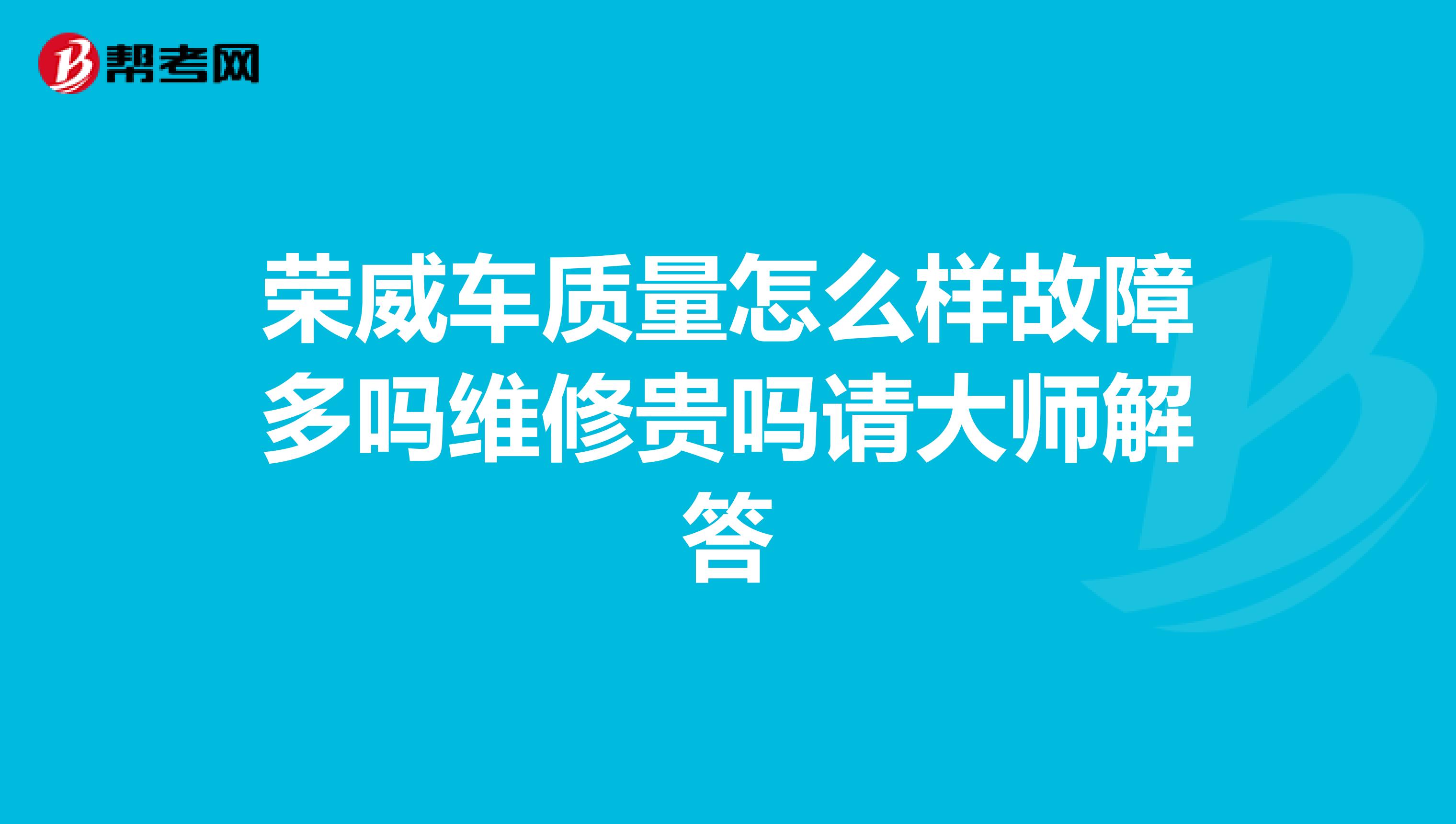 荣威车质量怎么样故障多吗维修贵吗请大师解答