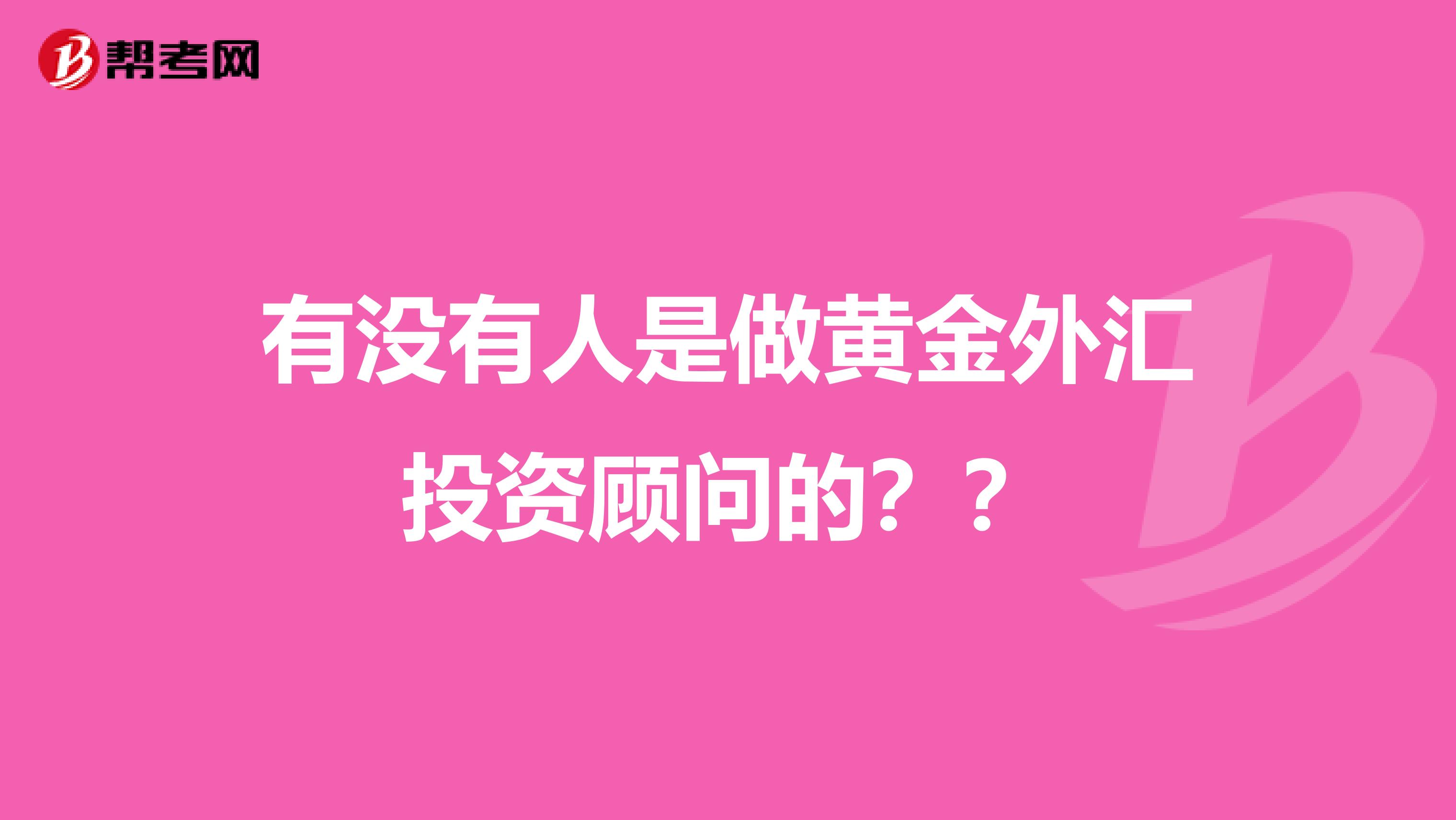有没有人是做黄金外汇投资顾问的??