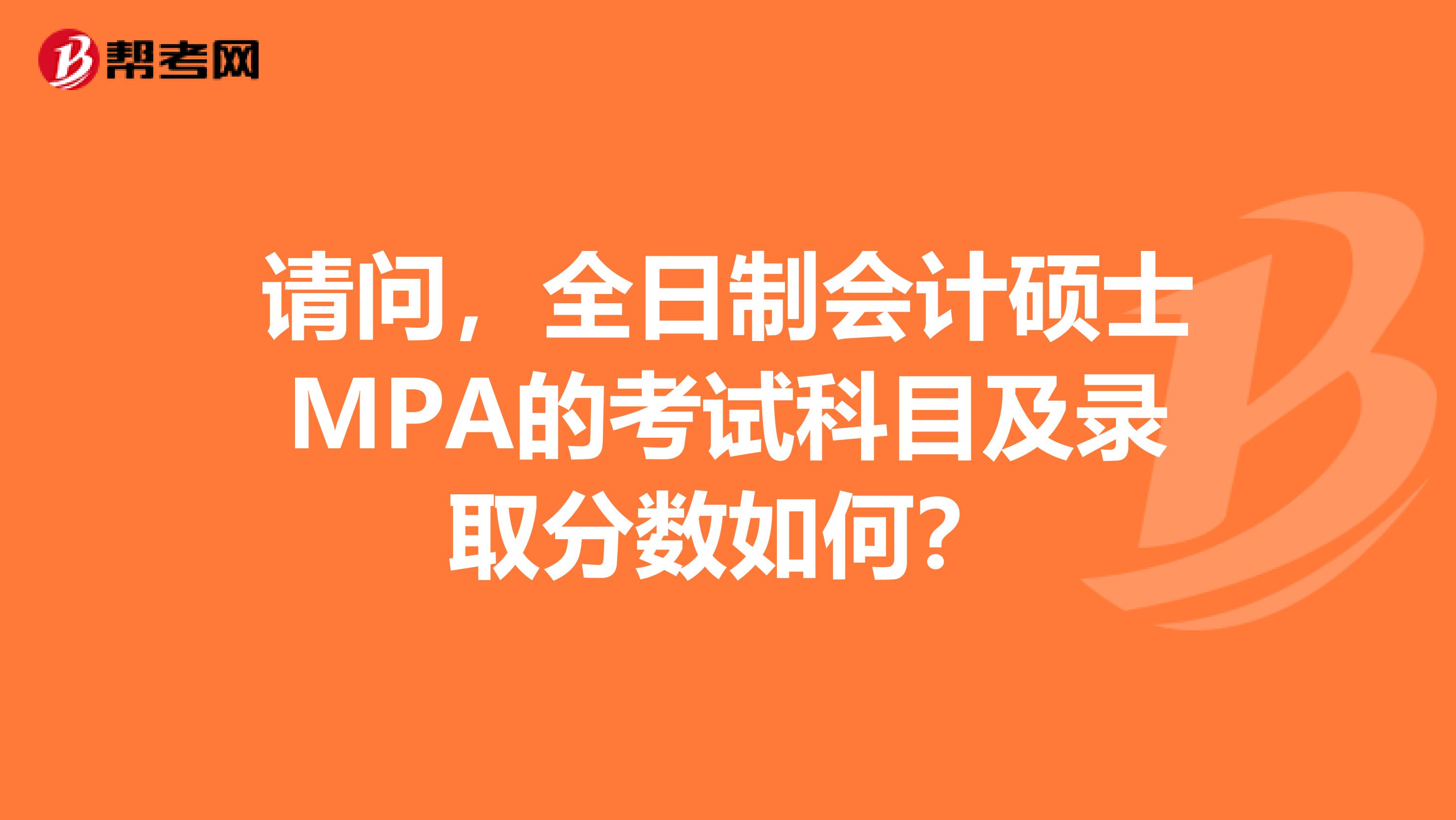 请问,全日制会计硕士MPA的考试科目及录取分数如何?