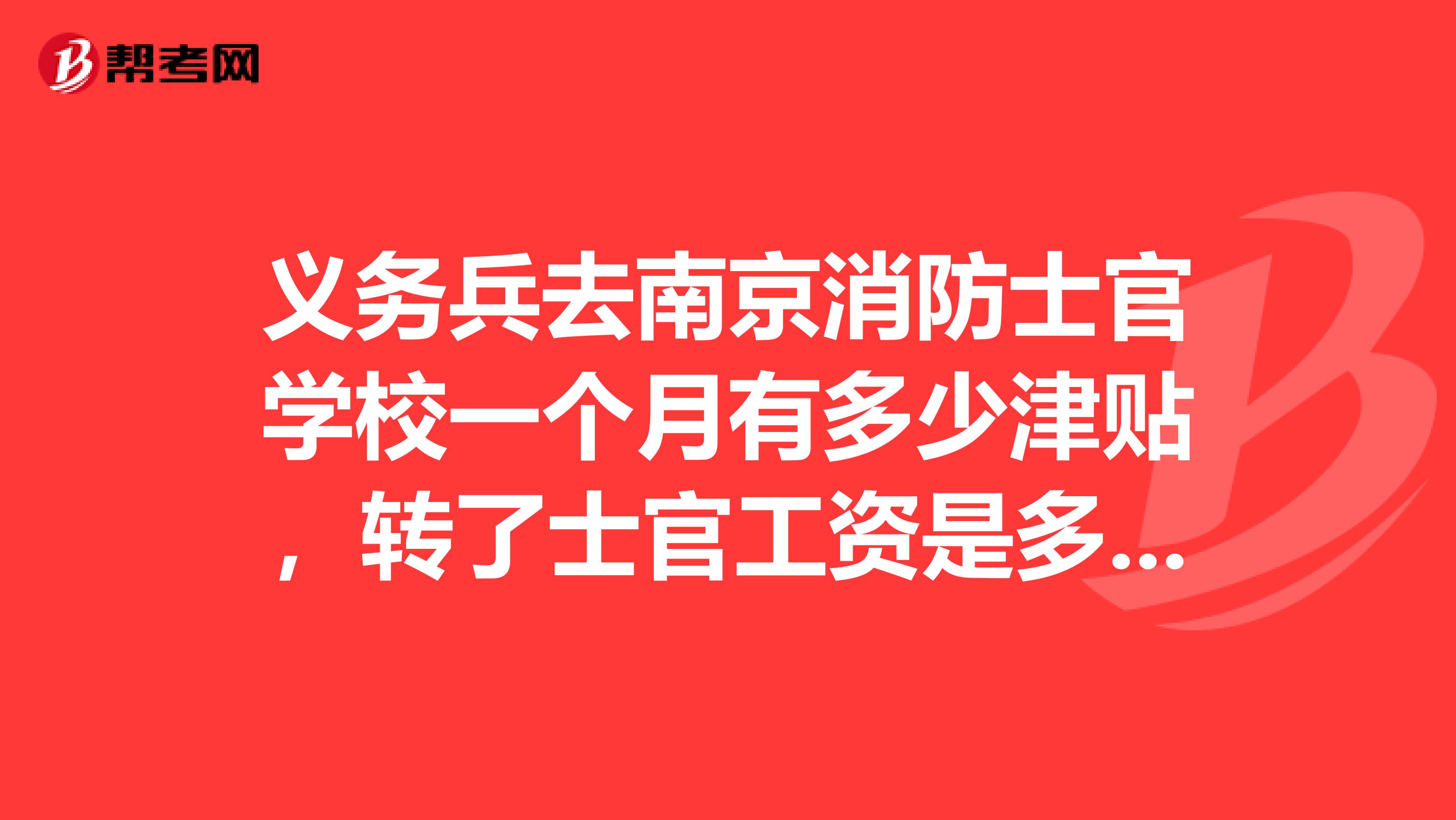 义务兵去南京消防士官学校一个月有多少津贴，转了士官工资是多少呢，是不是只有士官的基本工资那么点？