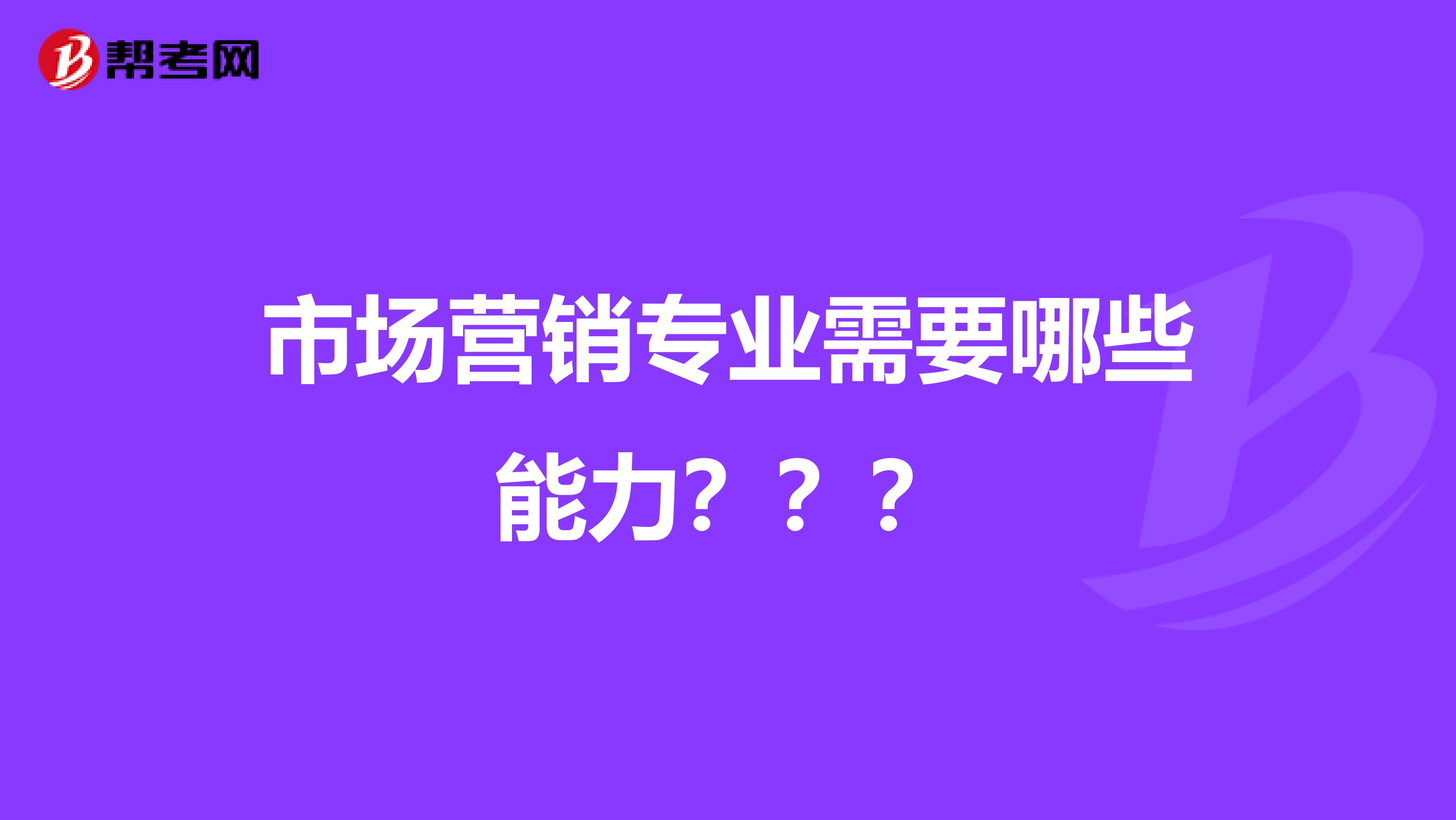 市场营销专业需要哪些能力？？？