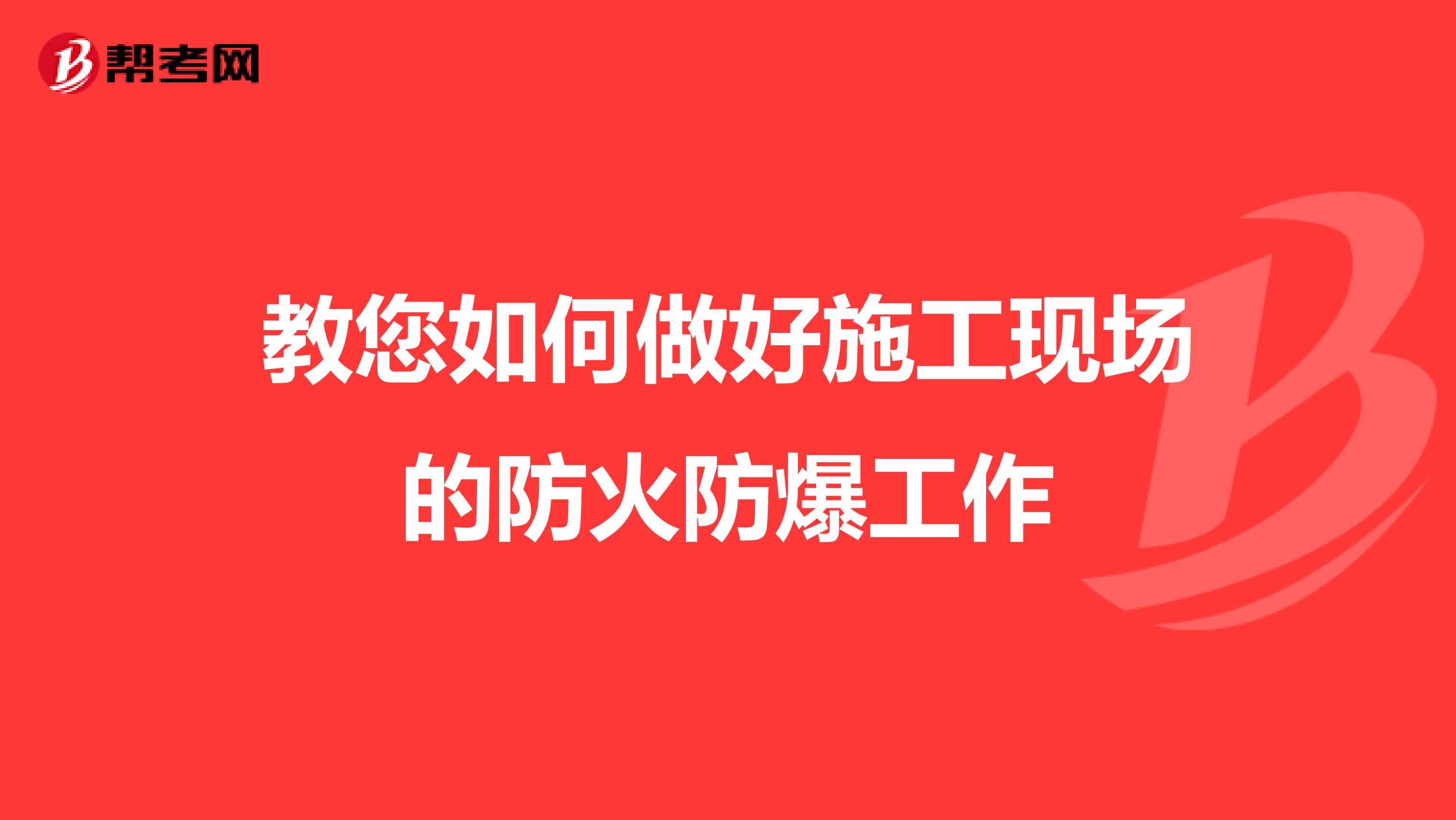 教您如何做好施工现场的防火防爆工作
