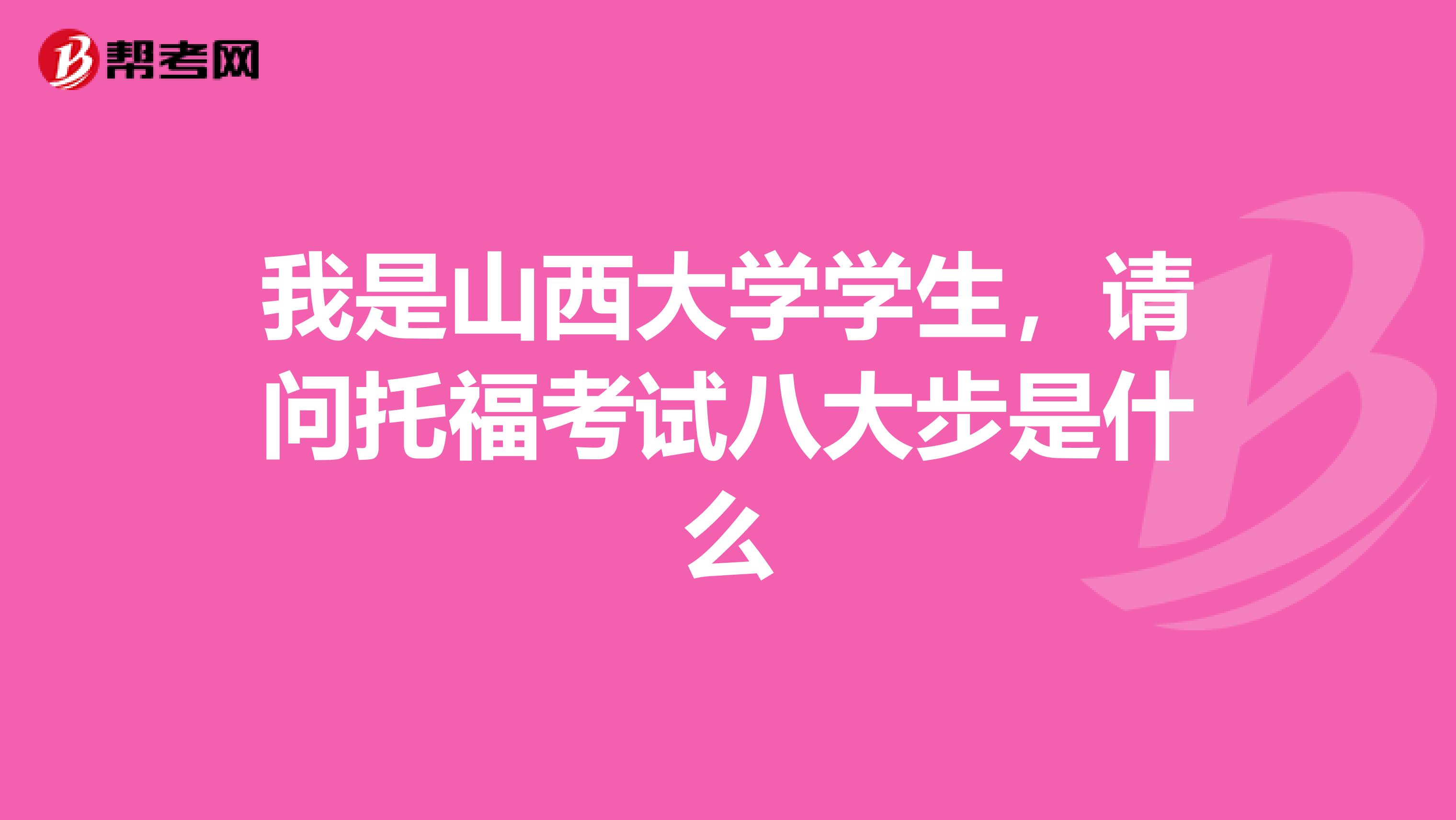 我是山西大学学生，请问托福考试八大步是什么