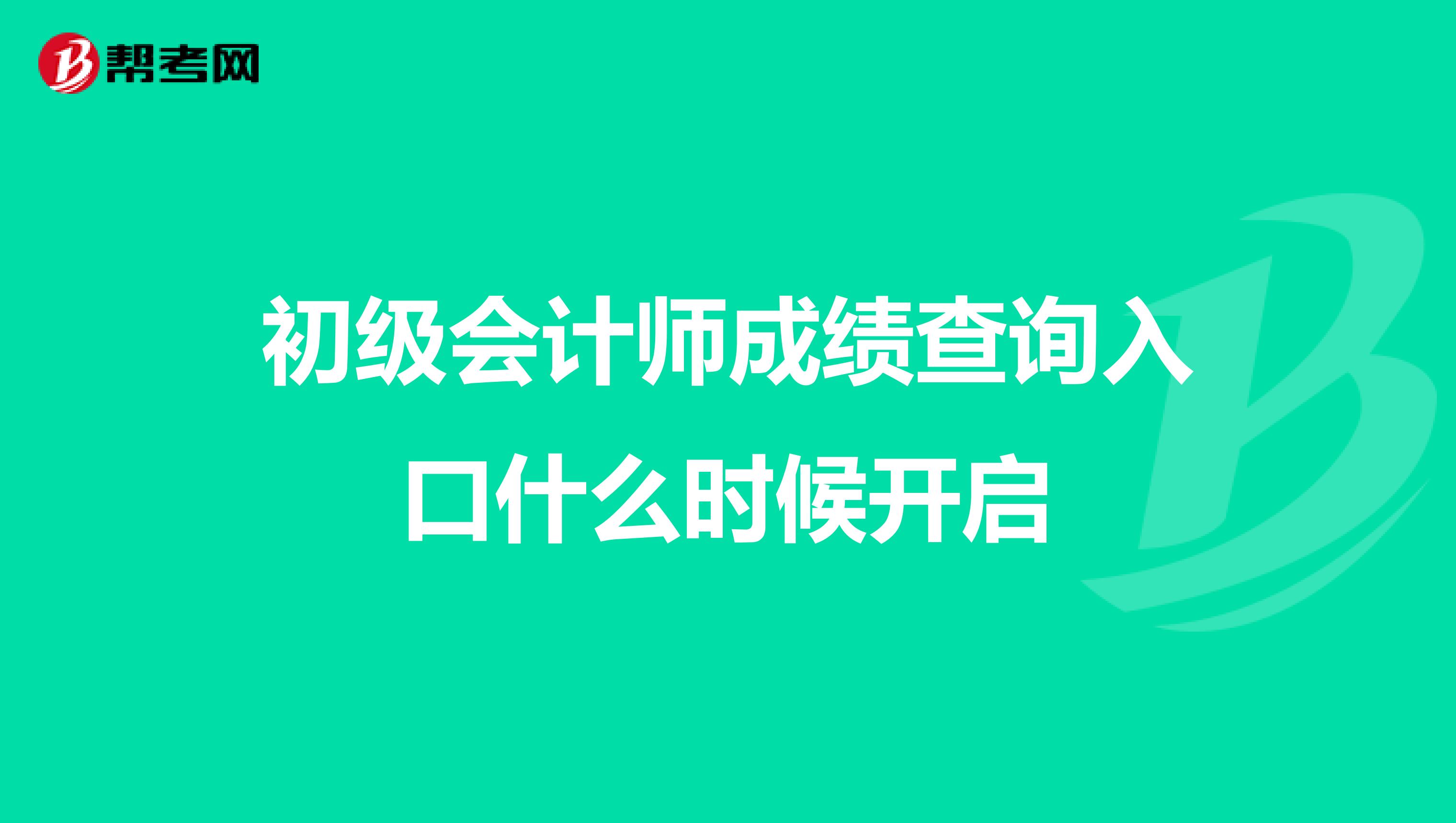 初级会计师成绩查询入口什么时候开启