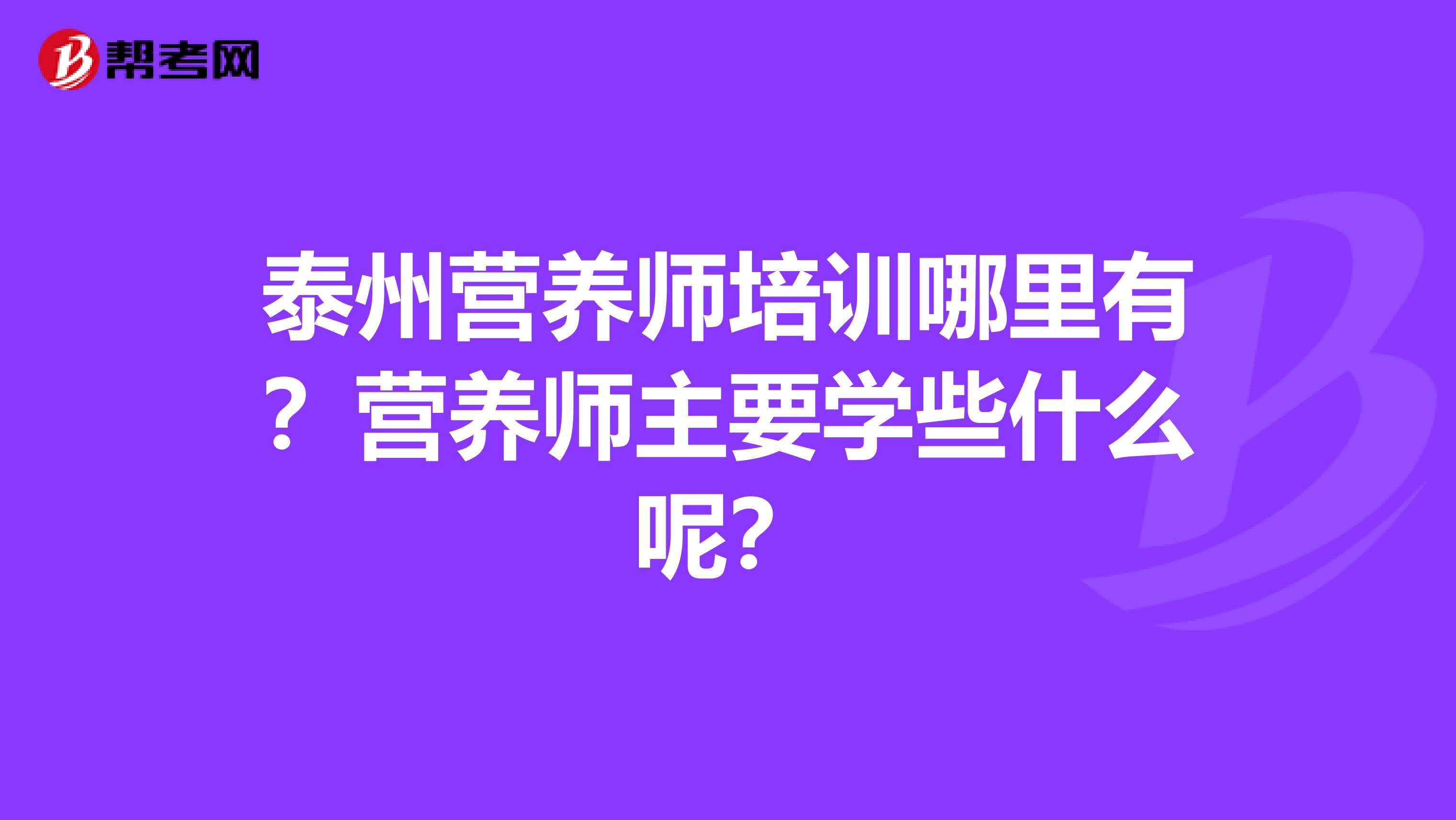 泰州营养师培训哪里有？营养师主要学些什么呢？