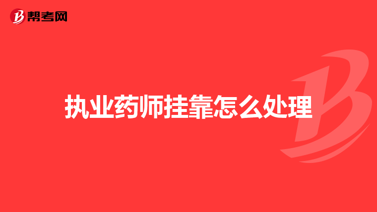 执业药师挂靠怎么处理