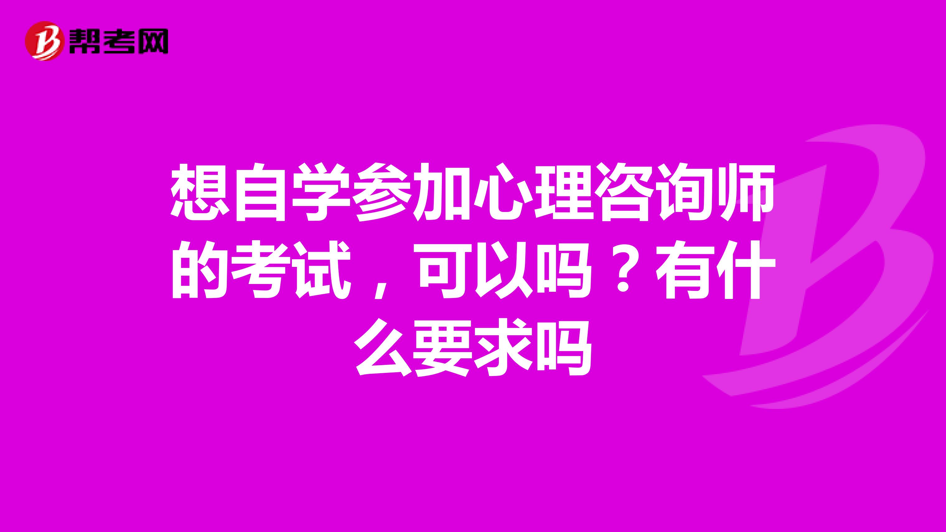 想自学参加心理咨询师的考试,可以吗?有什么要求吗