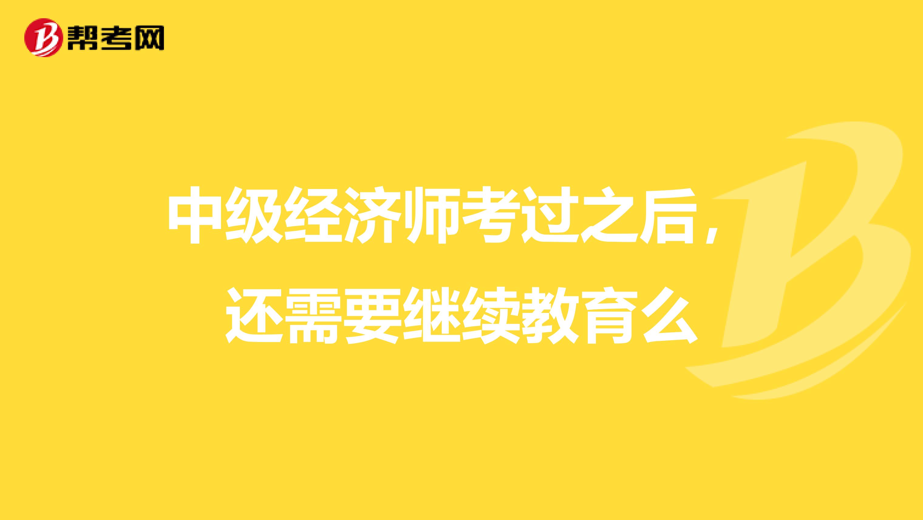 中级经济师考过之后,还需要继续教育么
