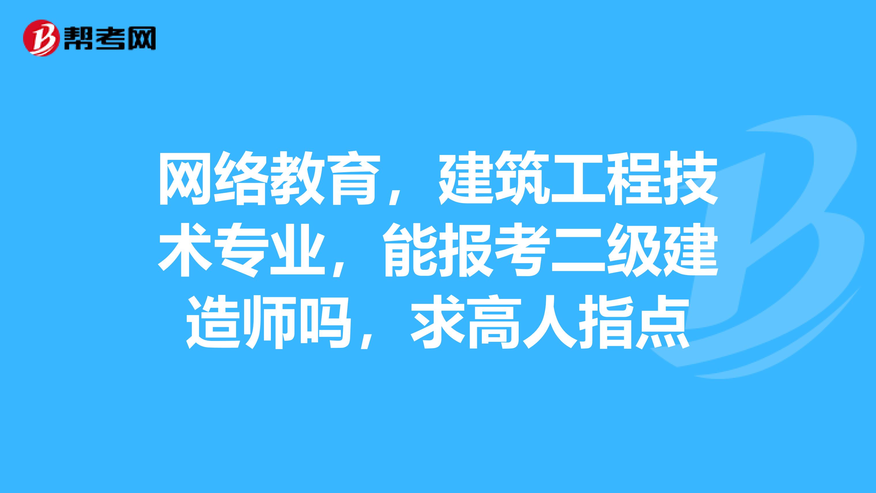 网络教育，建筑工程技术专业，能报考二级建造师吗，求高人指点