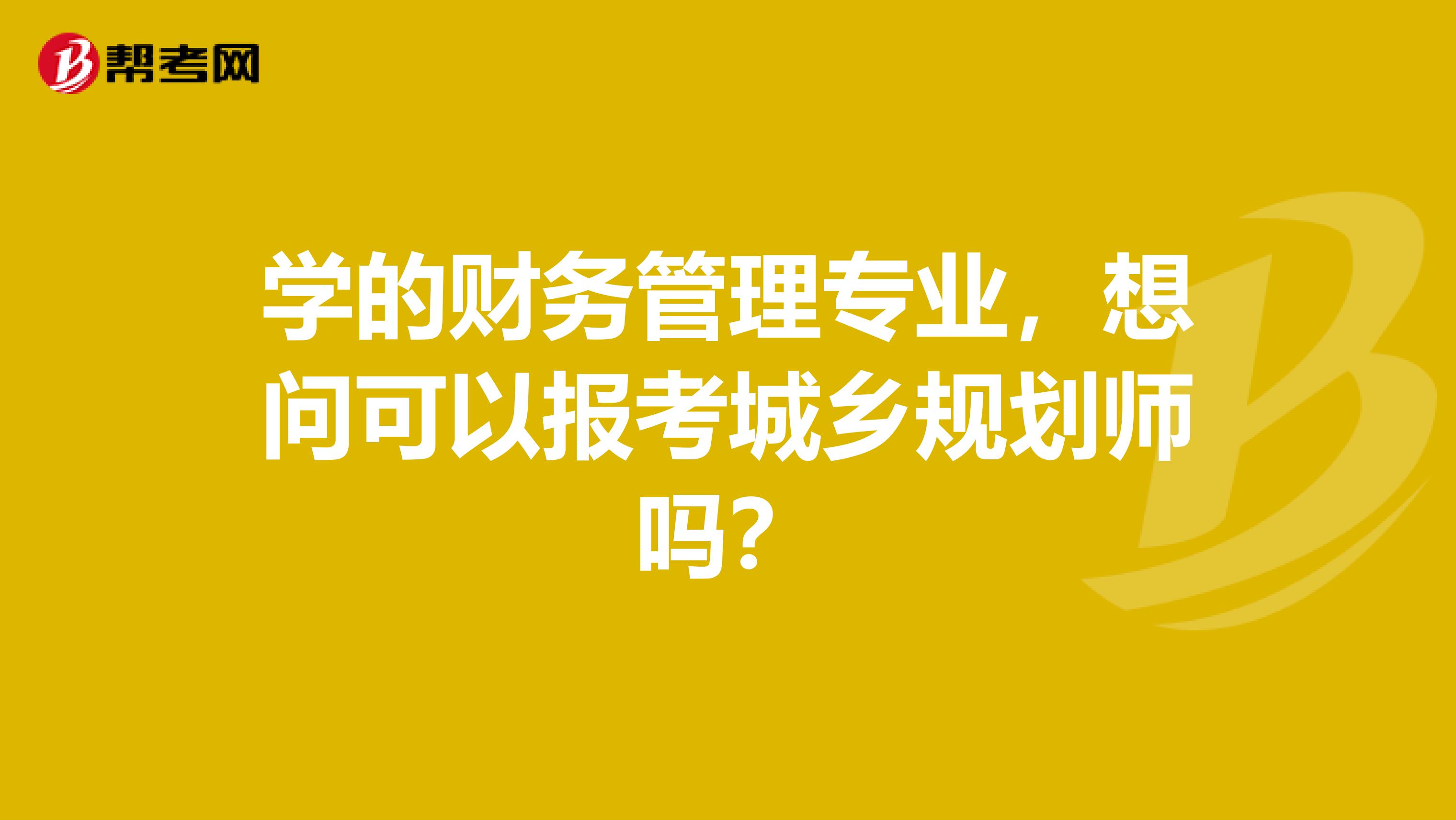 学的财务管理专业,想问可以报考城乡规划师吗?