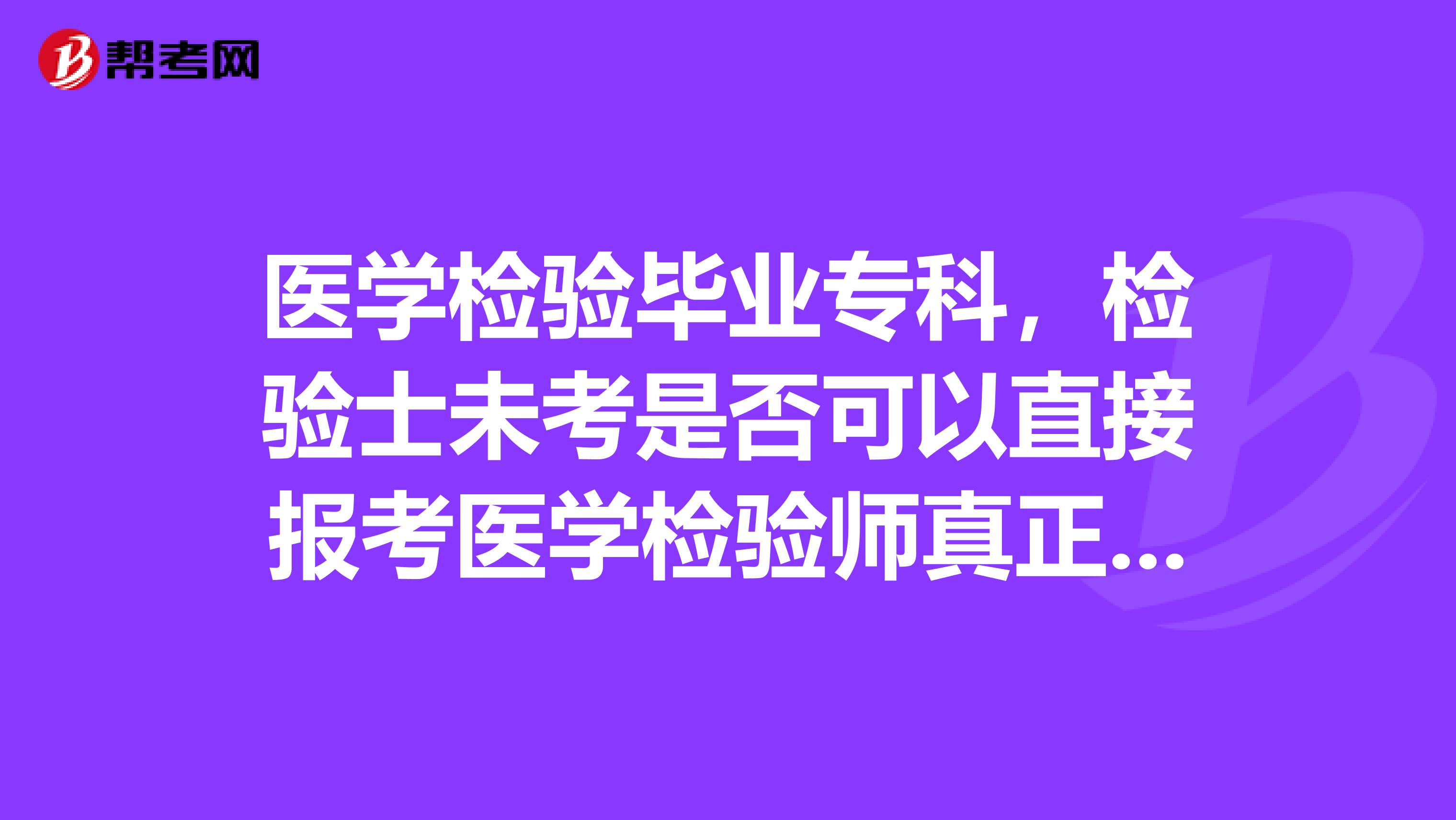医学检验毕业专科,检验士未考是否可以直接报考医学检验师真正知道的来说下
