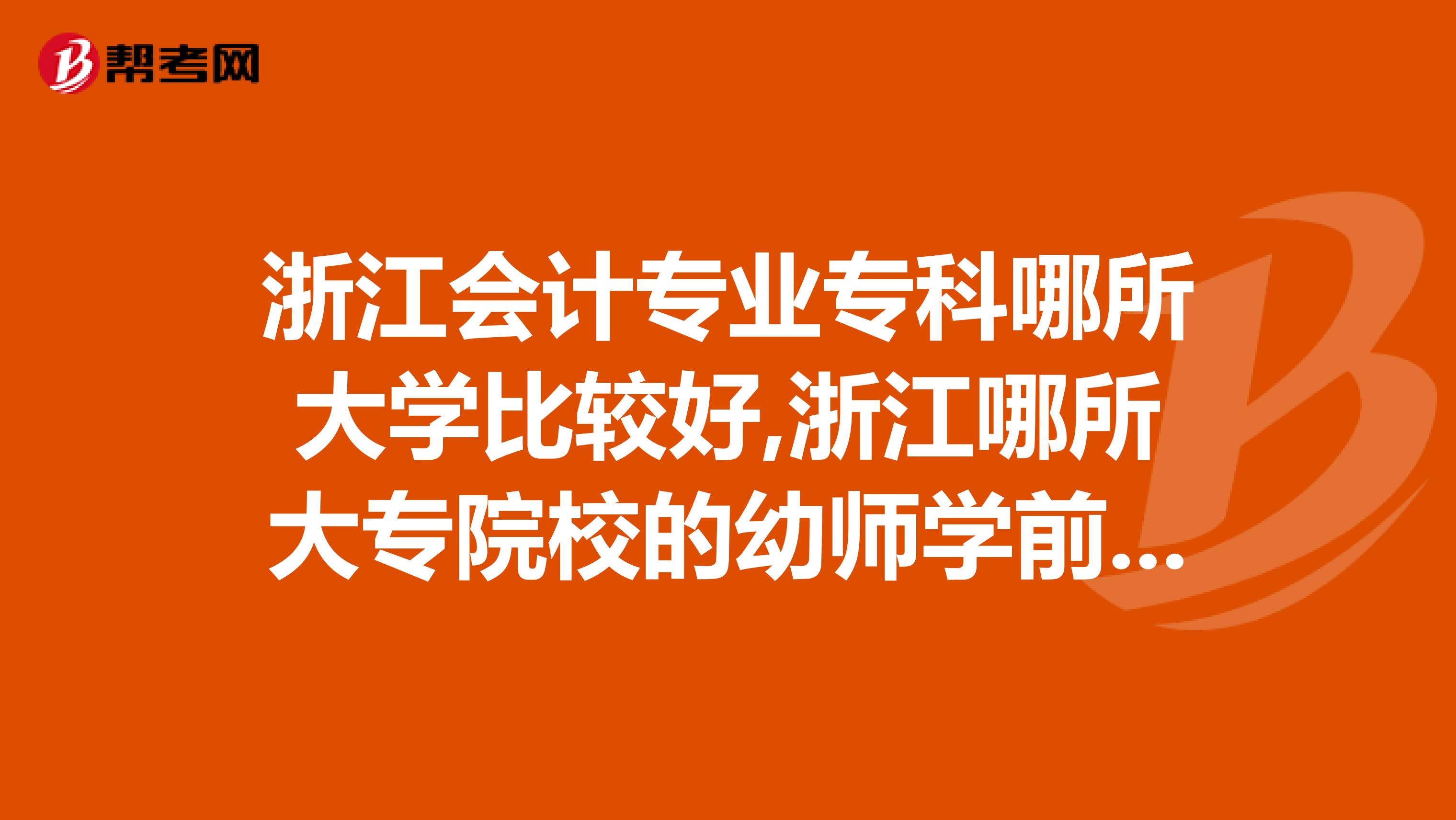 浙江会计专业专科哪所大学比较好,浙江哪所大专院校的幼师学前专业比较好