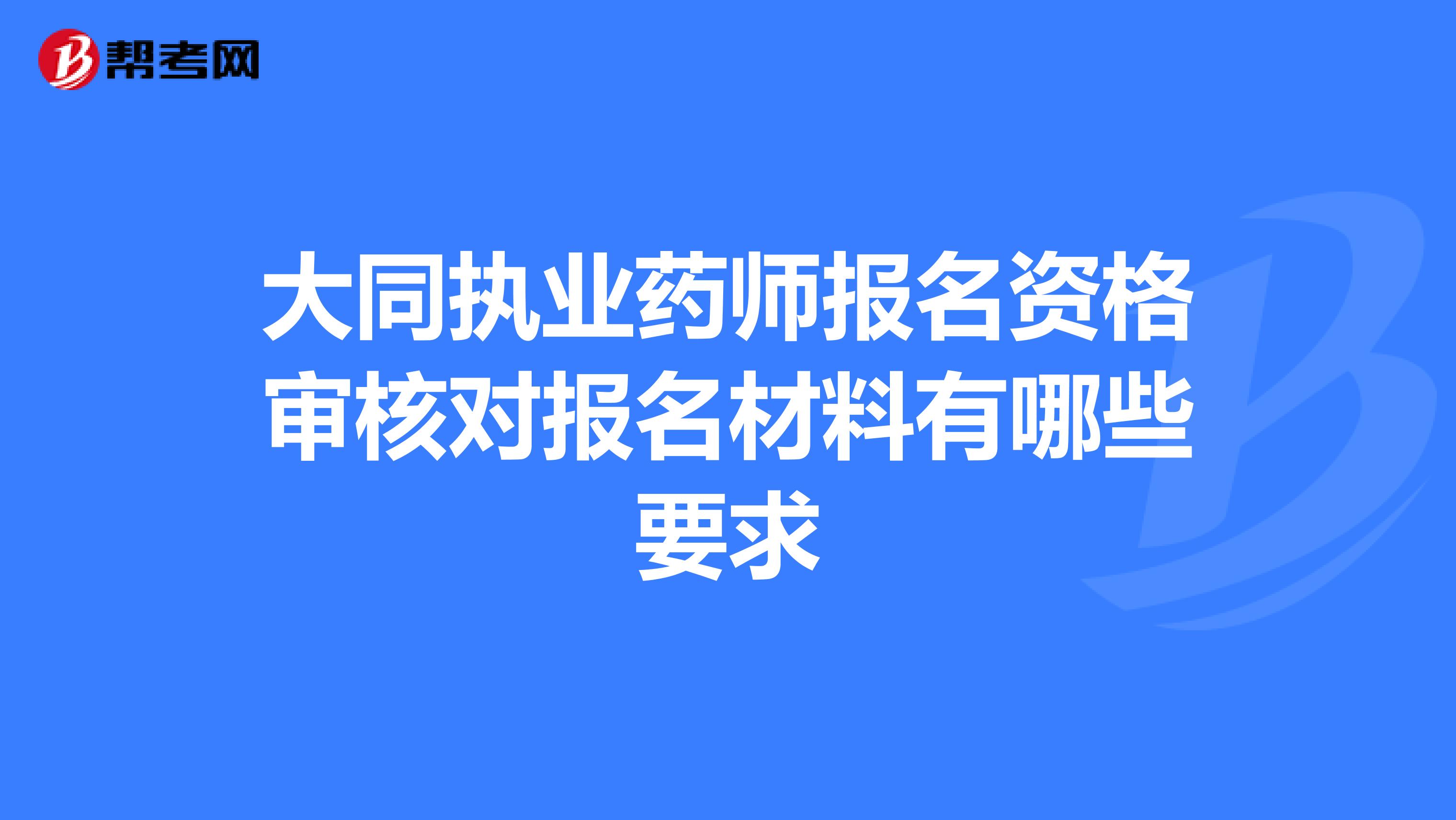 大同执业药师报名资格审核对报名材料有哪些要求