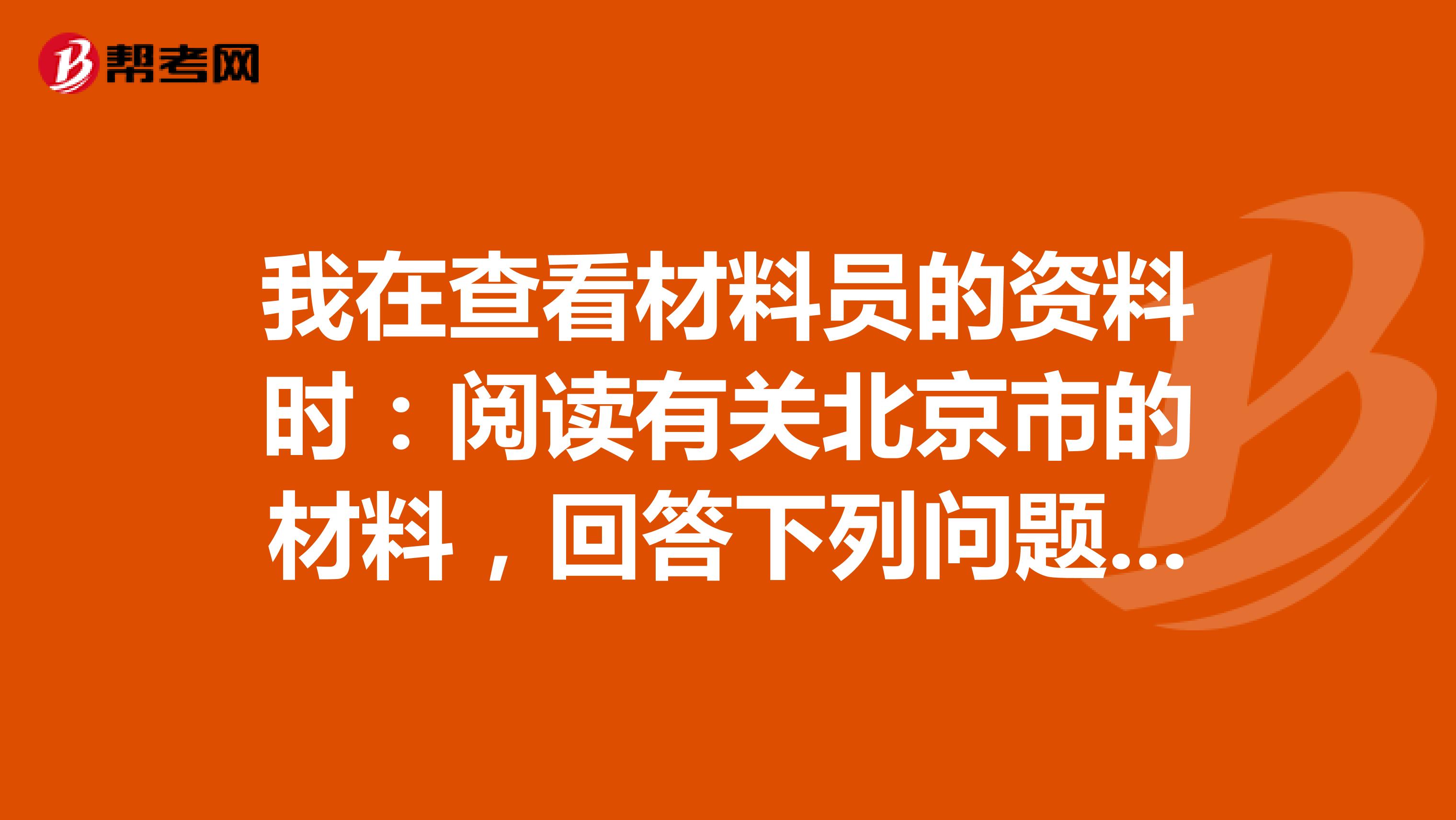 我在查看材料员的资料时:阅读有关北京市的材料,回答下列问题材料一材料一中十二届会议在北京