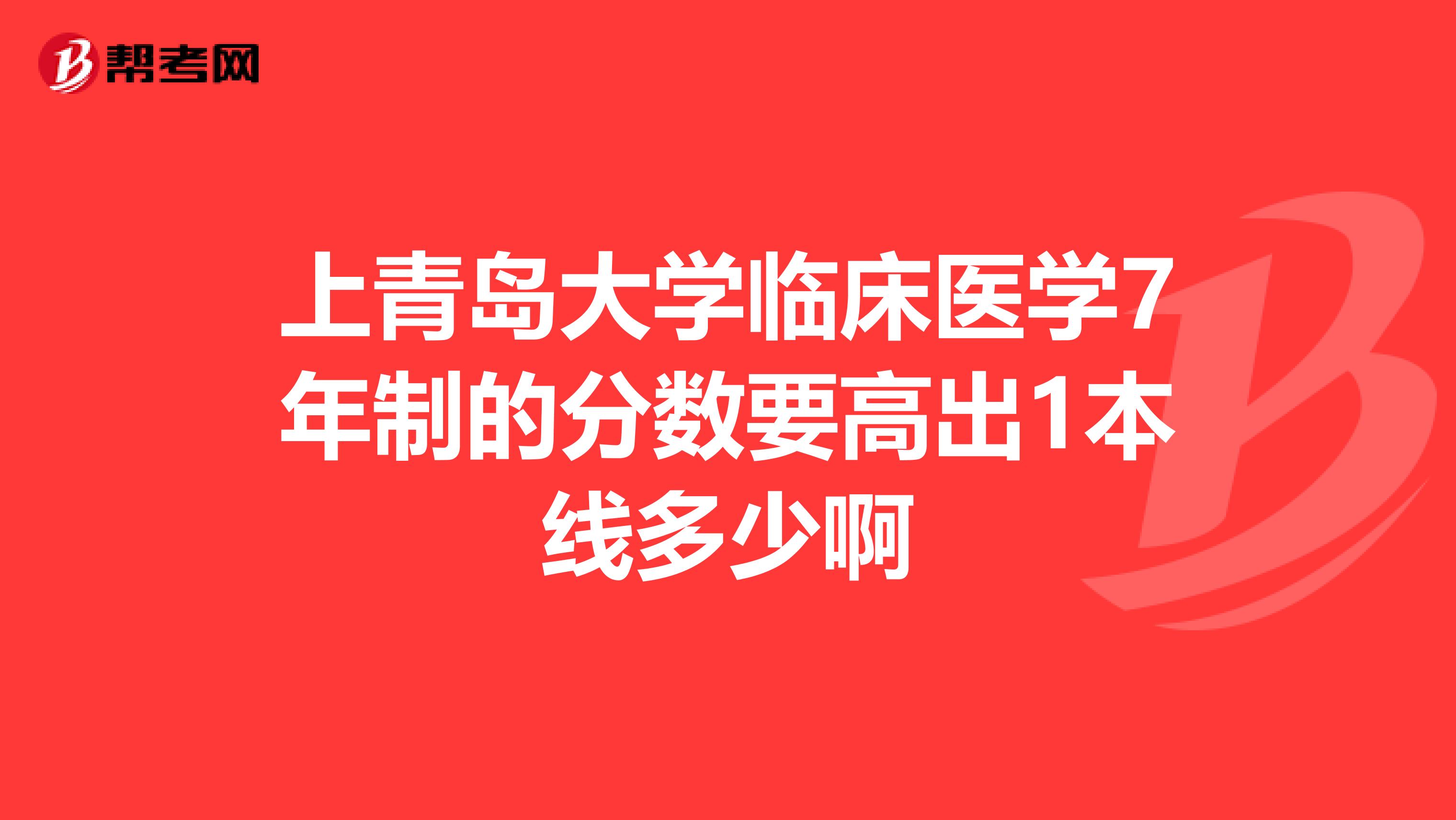 上青岛大学临床医学7年制的分数要高出1本线多少啊