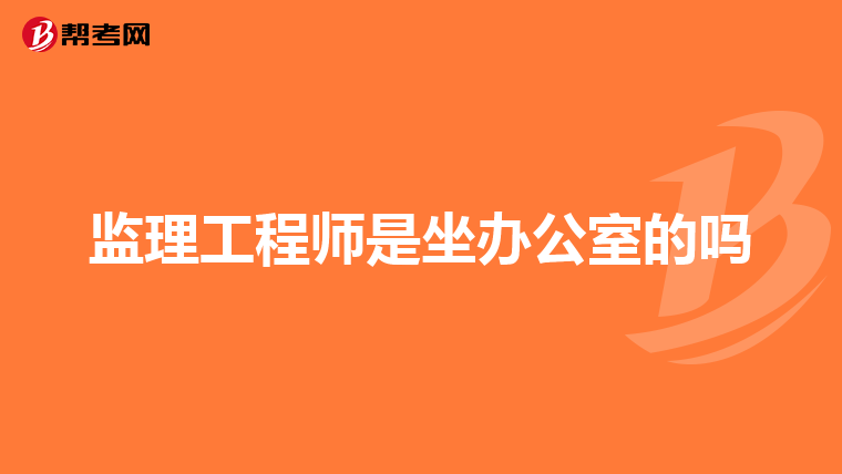 监理工程师是坐办公室的吗