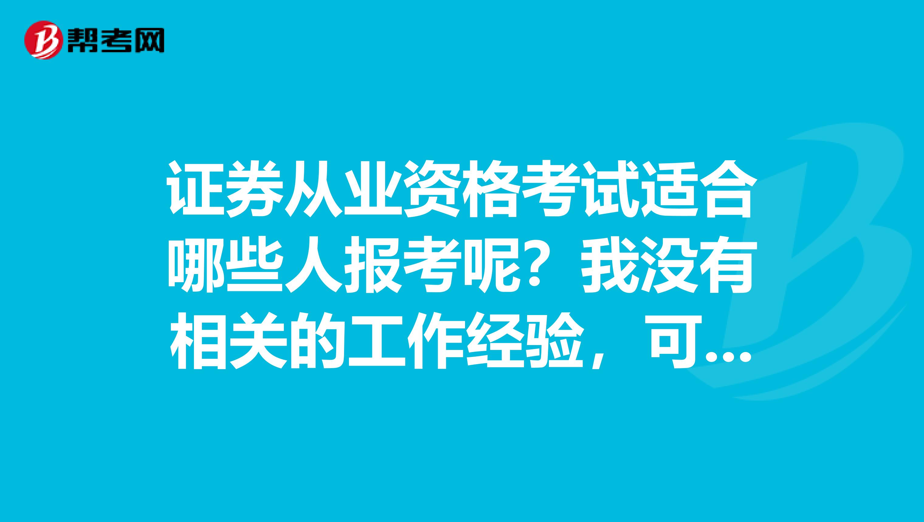 证券从业资格考试适合哪些人报考呢？我没有相关的工作经验，可以吗？