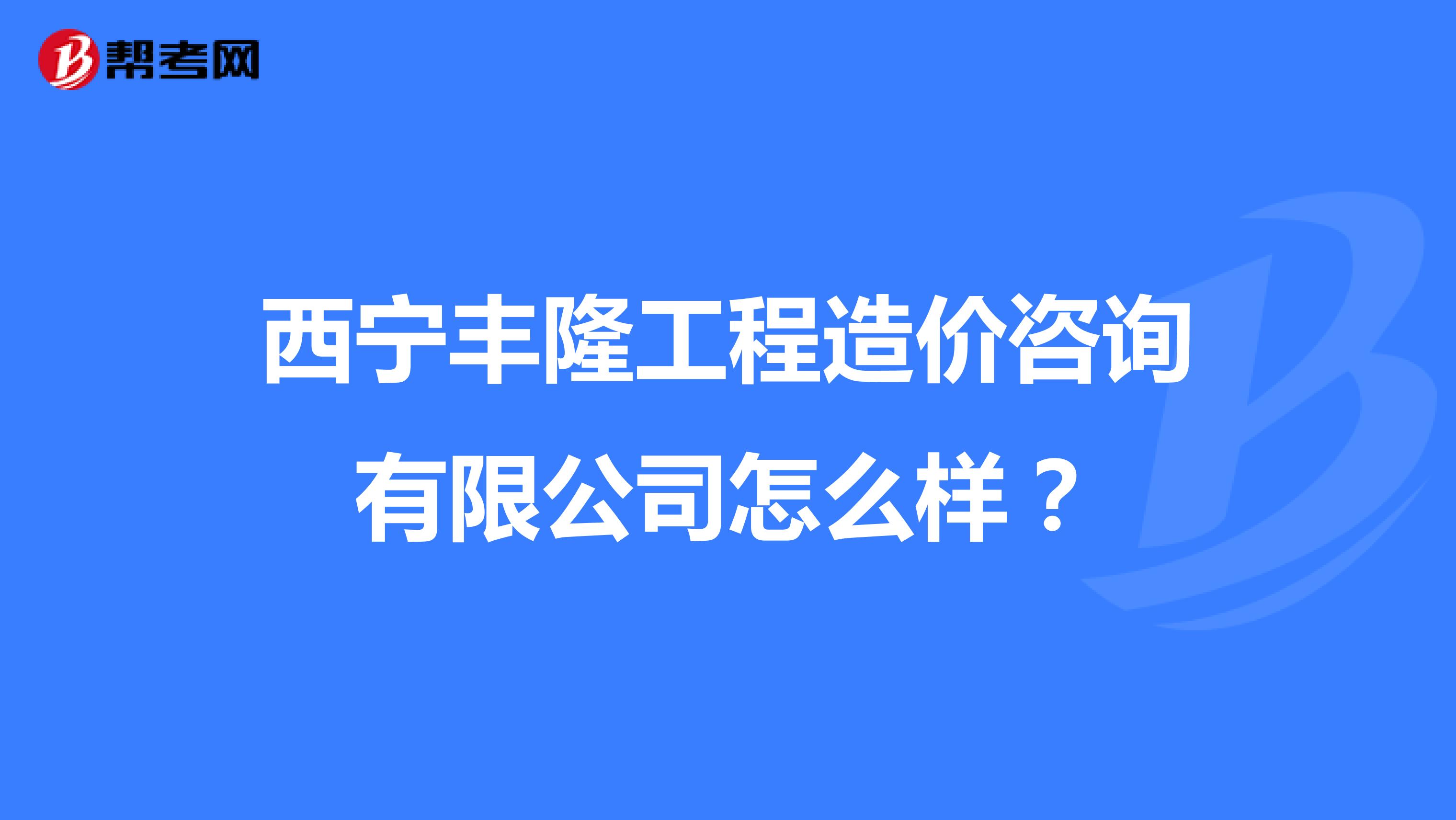 西宁丰隆工程造价咨询有限公司怎么样?