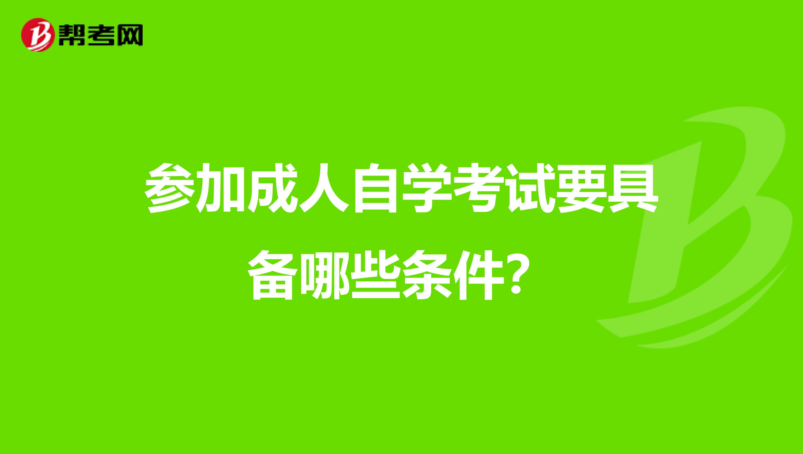 参加成人自学考试要具备哪些条件？
