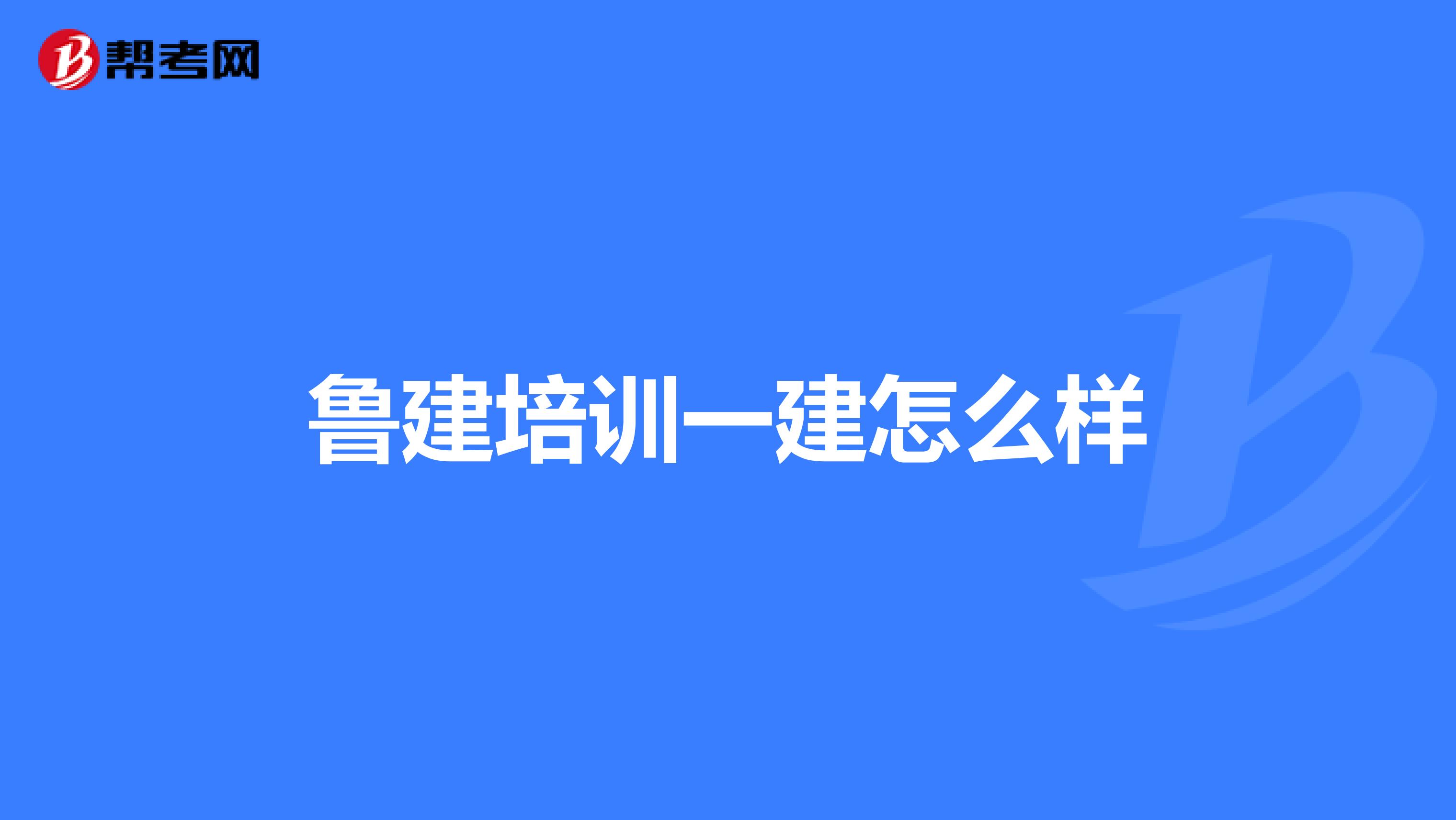 鲁建培训一建怎么样
