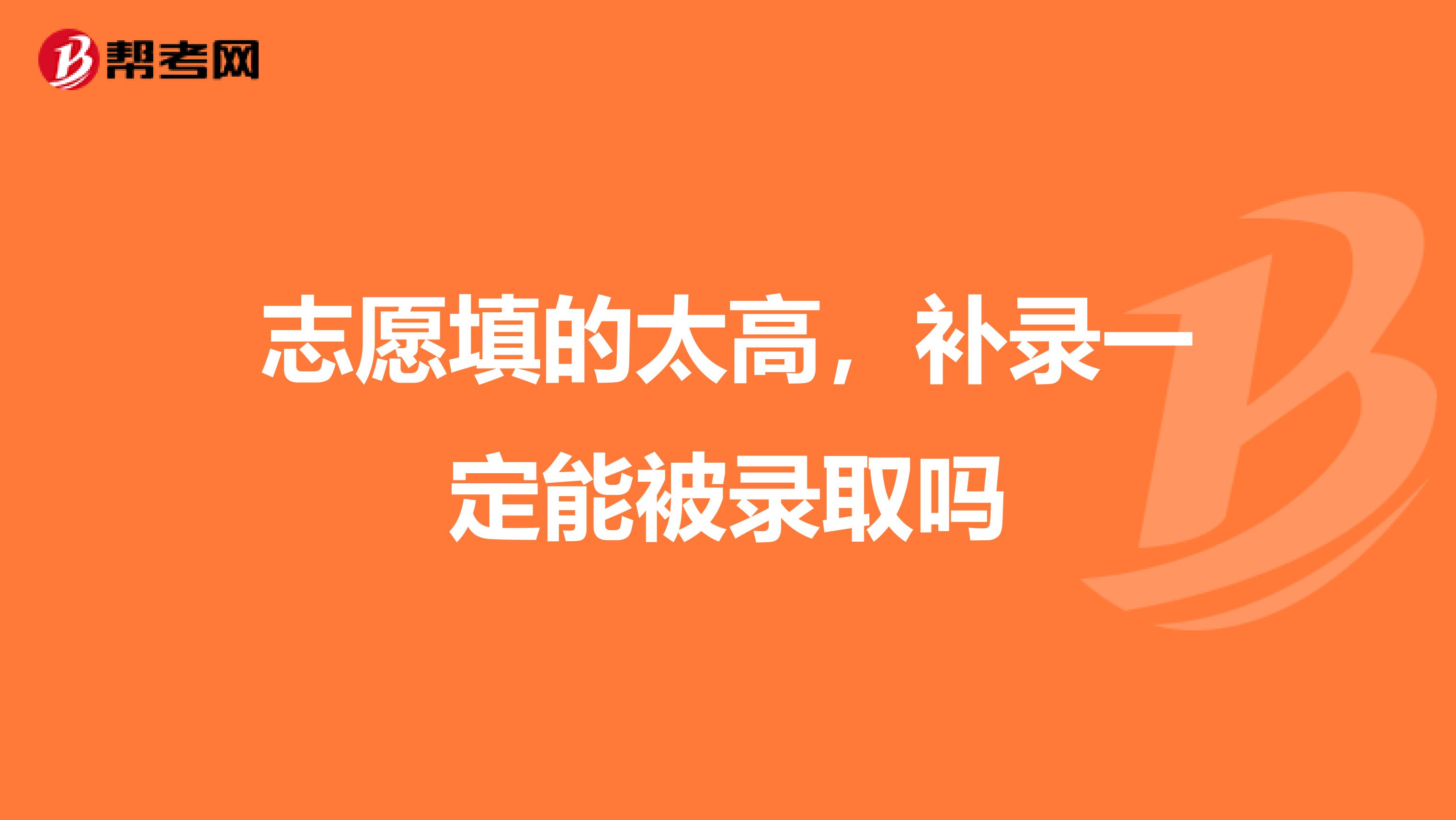 志愿填的太高，补录一定能被录取吗