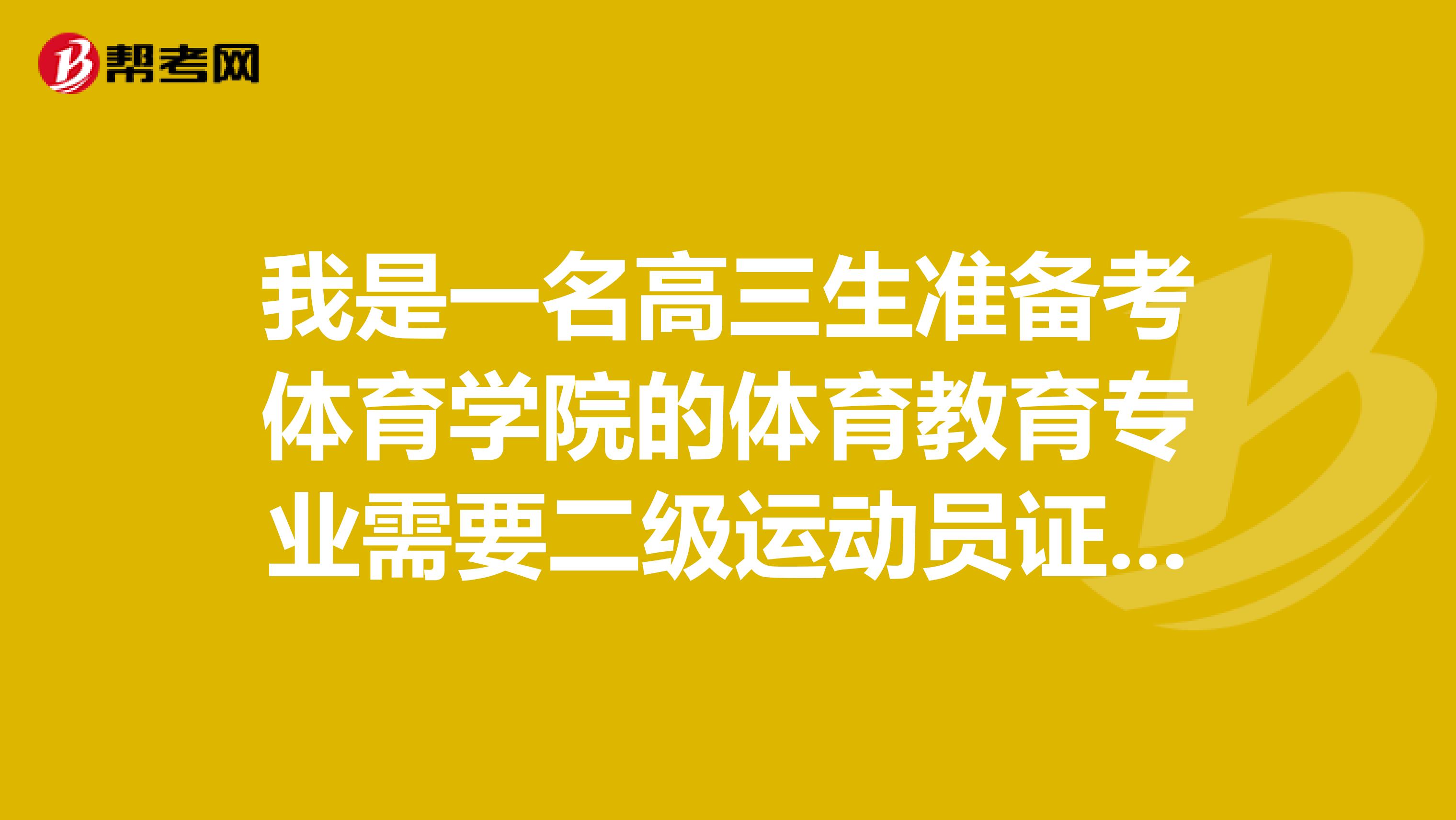 我是一名高三生准备考体育学院的体育教育专业需要二级运动员证书一类的东西吗?其他的还有什么要求呢?报考体育教育专业需要什么要求?